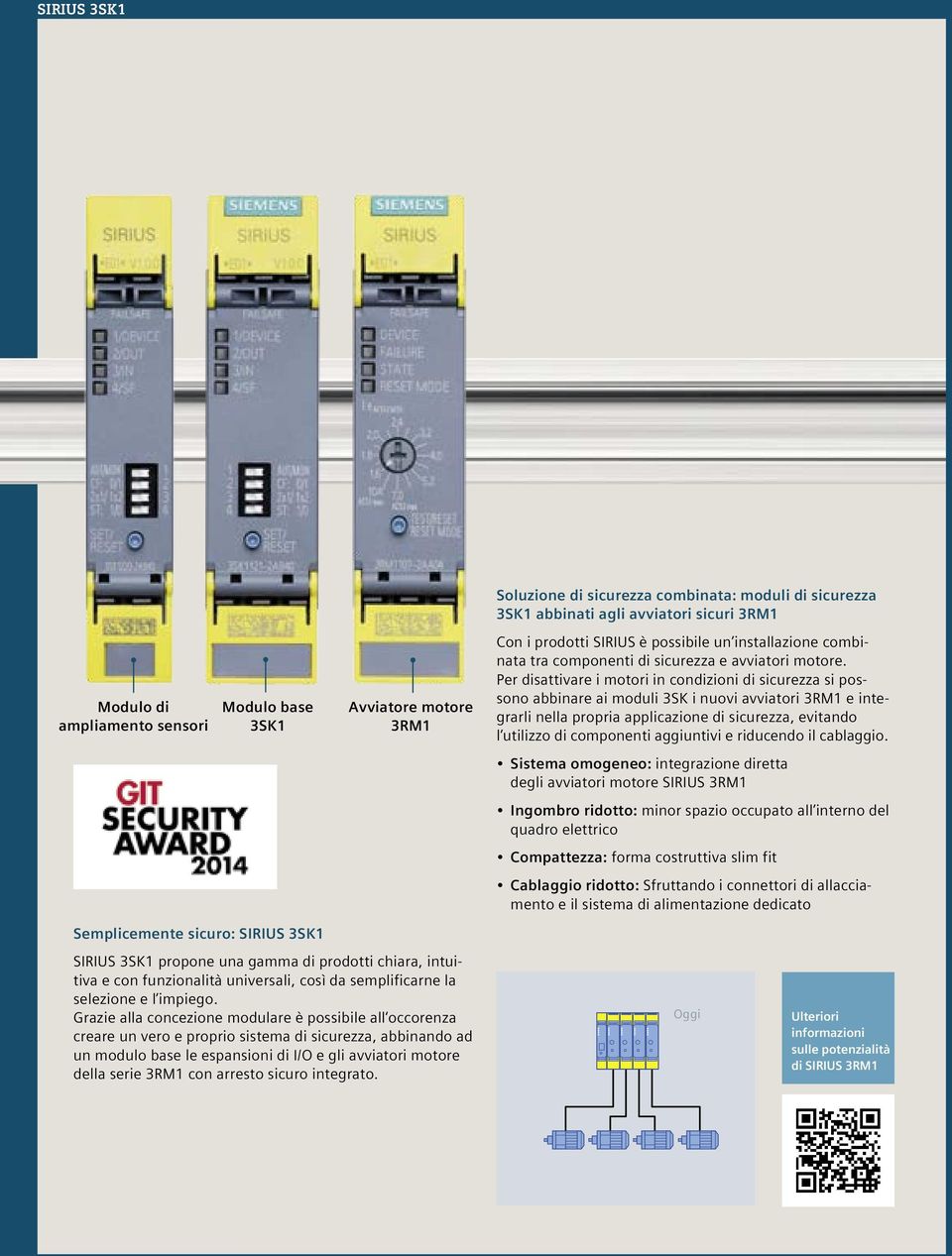 Per disattivare i motori in condizioni di sicurezza si possono abbinare ai moduli 3SK i nuovi avviatori 3RM1 e integrarli nella propria applicazione di sicurezza, evitando l utilizzo di componenti