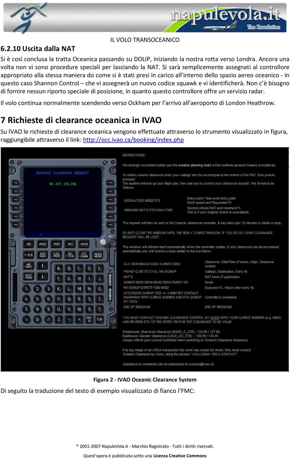 assegnerà un nuovo codice squawk e vi identificherà. Non c è bisogno di fornire nessun riporto speciale di posizione, in quanto questo controllore offre un servizio radar.