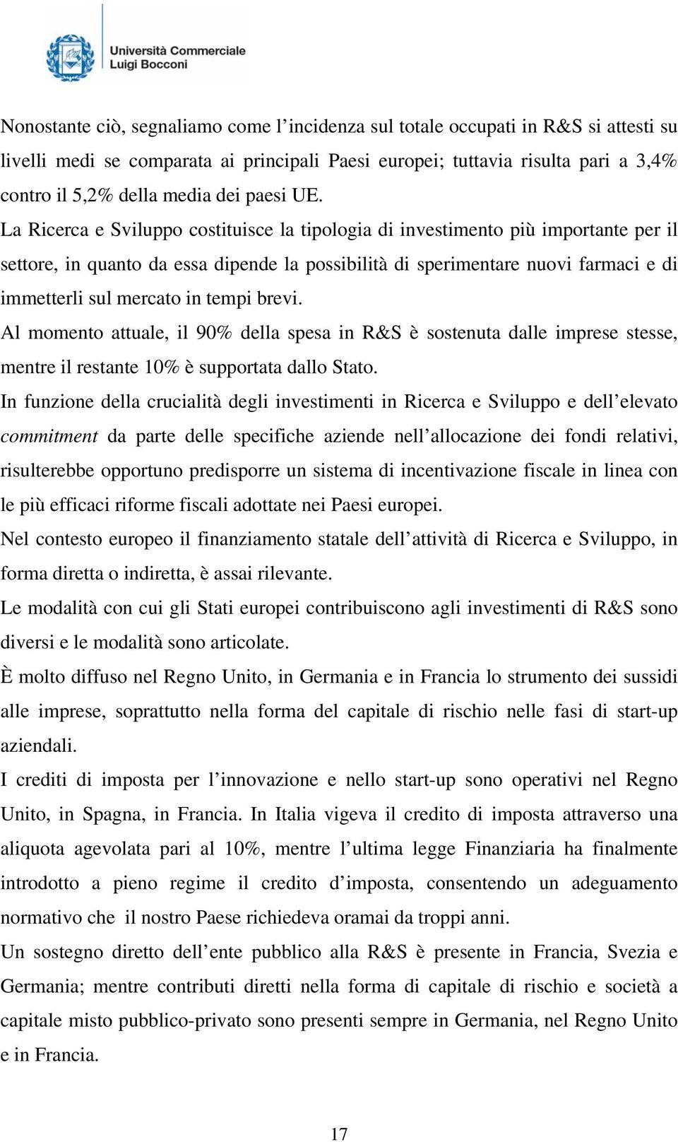 La Ricerca e Sviluppo costituisce la tipologia di investimento più importante per il settore, in quanto da essa dipende la possibilità di sperimentare nuovi farmaci e di immetterli sul mercato in