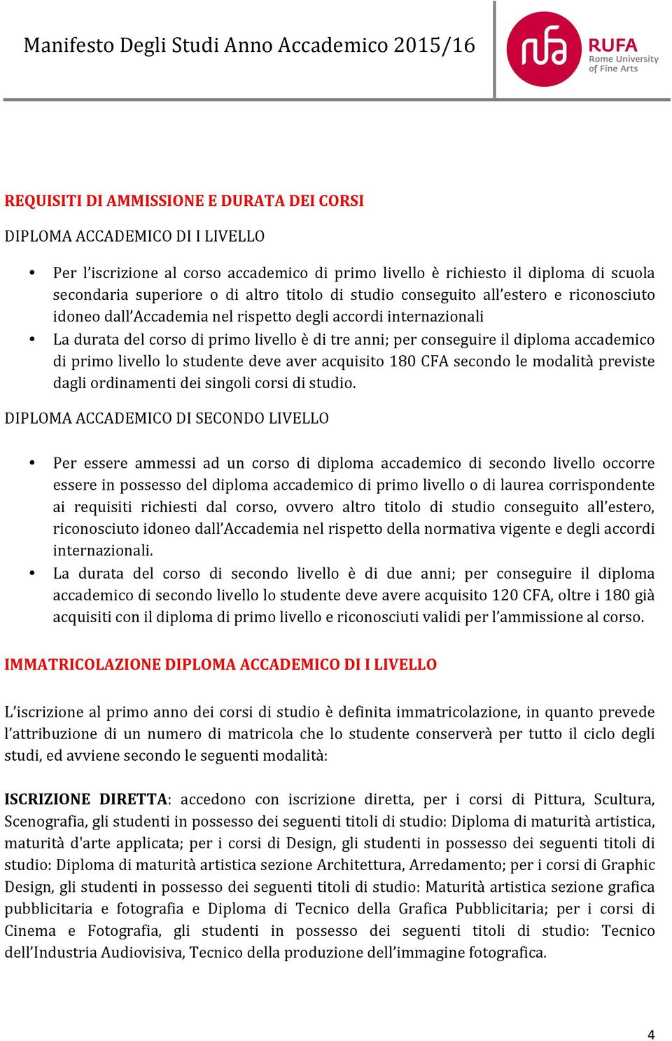 di tre anni; per conseguire il diploma accademico di primo livello lo studente deve aver acquisito 180 CFA secondo le modalità previste dagli ordinamenti dei singoli corsi di studio.