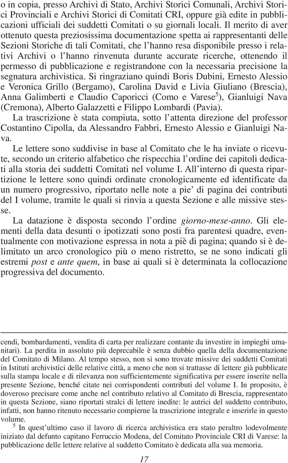 Il merito di aver ottenuto questa preziosissima documentazione spetta ai rappresentanti delle Sezioni Storiche di tali Comitati, che l hanno resa disponibile presso i relativi Archivi o l hanno