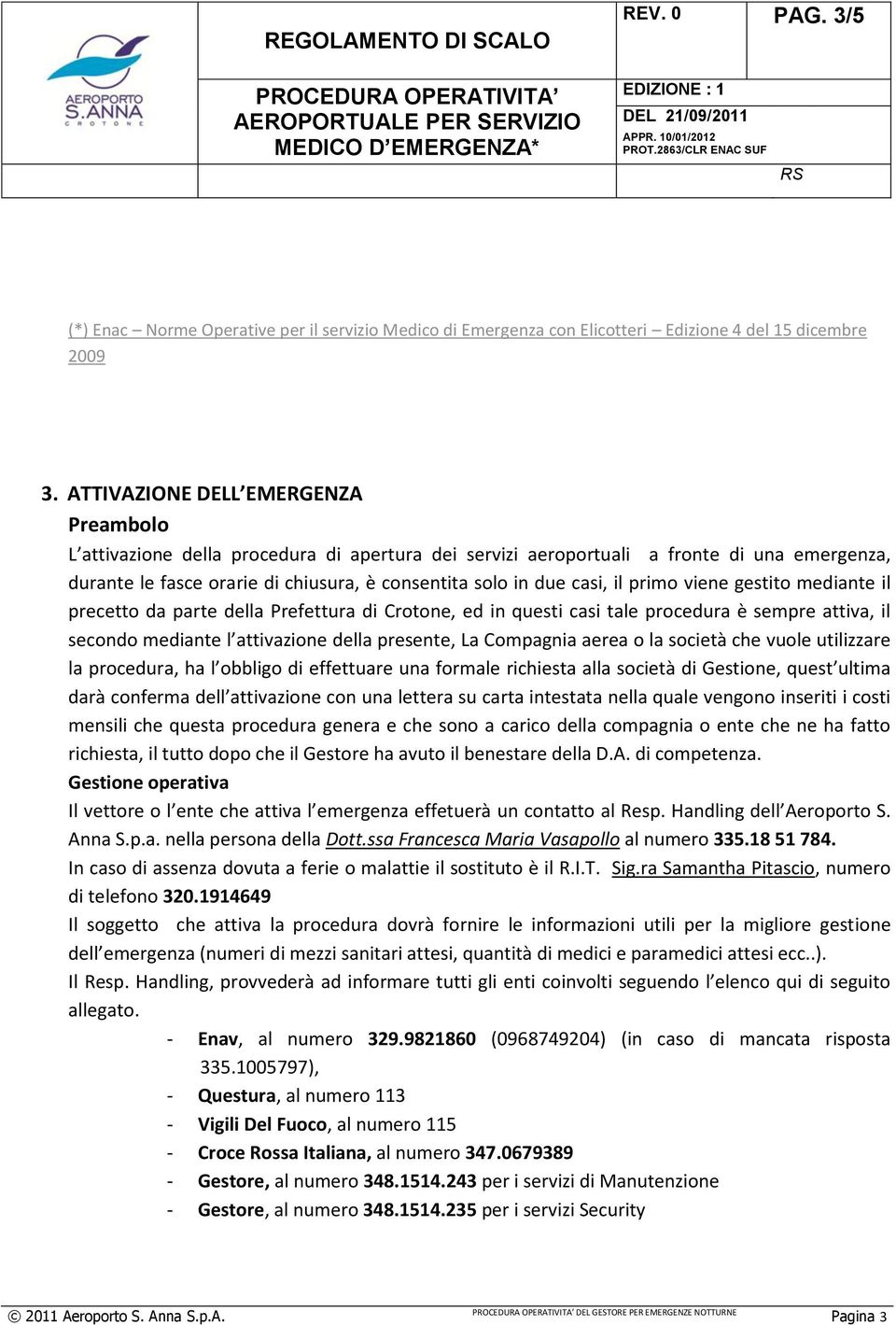 il primo viene gestito mediante il precetto da parte della Prefettura di Crotone, ed in questi casi tale procedura è sempre attiva, il secondo mediante l attivazione della presente, La Compagnia