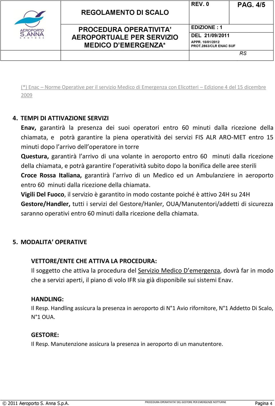 minuti dopo l arrivo dell operatore in torre Questura, garantirà l arrivo di una volante in aeroporto entro 60 minuti dalla ricezione della chiamata, e potrà garantire l operatività subito dopo la