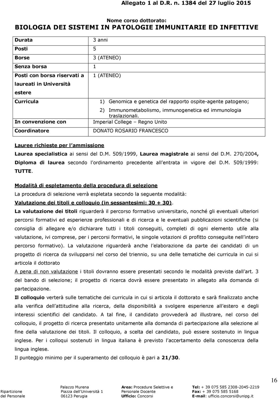 Curricula In convenzione con Coordinatore 3 anni 3 (ATENEO) 1 (ATENEO) 1) Genomica e genetica del rapporto ospite-agente patogeno; 2) Immunometabolismo, immunogenetica ed immunologia traslazionali.