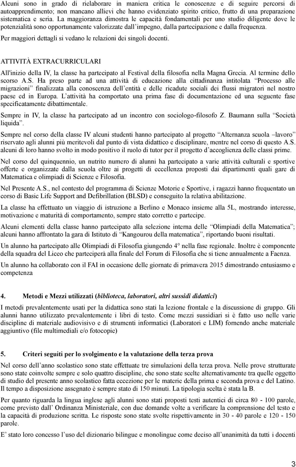 La maggioranza dimostra le capacità fondamentali per uno studio diligente dove le potenzialità sono opportunamente valorizzate dall impegno, dalla partecipazione e dalla frequenza.