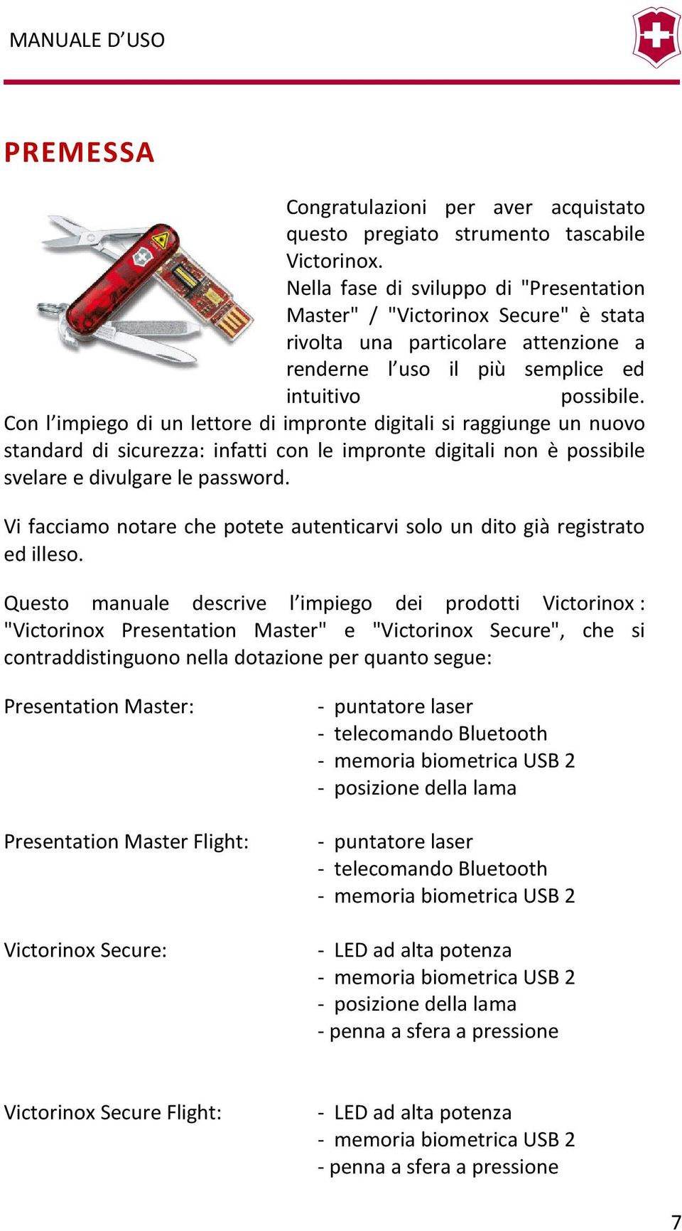 Con l impiego di un lettore di impronte digitali si raggiunge un nuovo standard di sicurezza: infatti con le impronte digitali non è possibile svelare e divulgare le password.