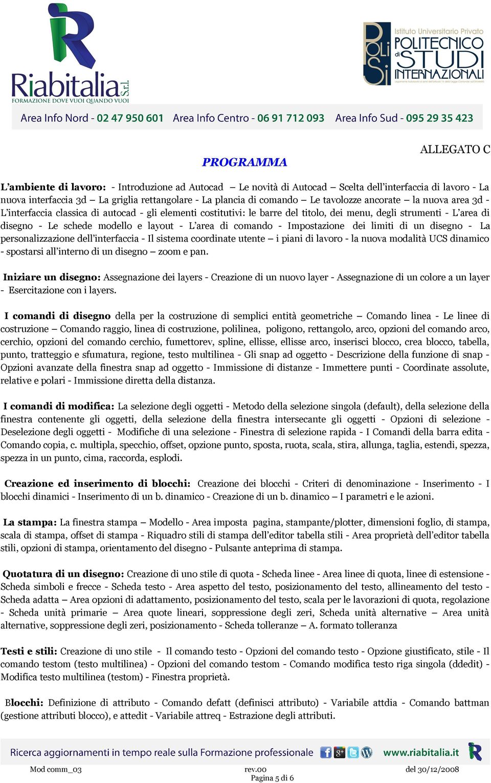 - L area di comando - Impostazione dei limiti di un disegno - La personalizzazione dell interfaccia - Il sistema coordinate utente i piani di lavoro - la nuova modalità UCS dinamico - spostarsi all