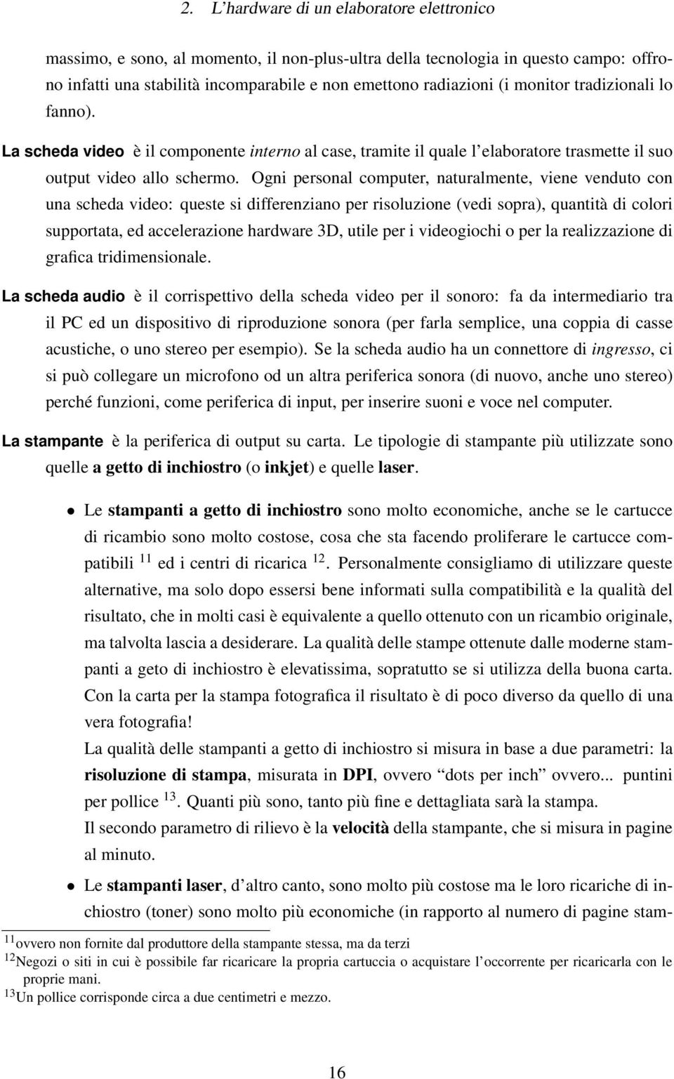 Ogni personal computer, naturalmente, viene venduto con una scheda video: queste si differenziano per risoluzione (vedi sopra), quantità di colori supportata, ed accelerazione hardware 3D, utile per