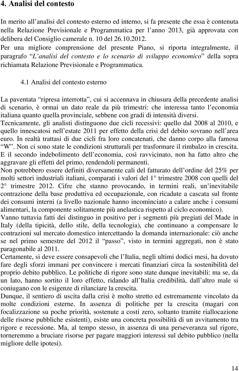 Per una migliore comprensione del presente Piano, si riporta integralmente, il paragrafo L analisi del contesto e lo scenario di sviluppo economico della sopra richiamata Relazione Previsionale e