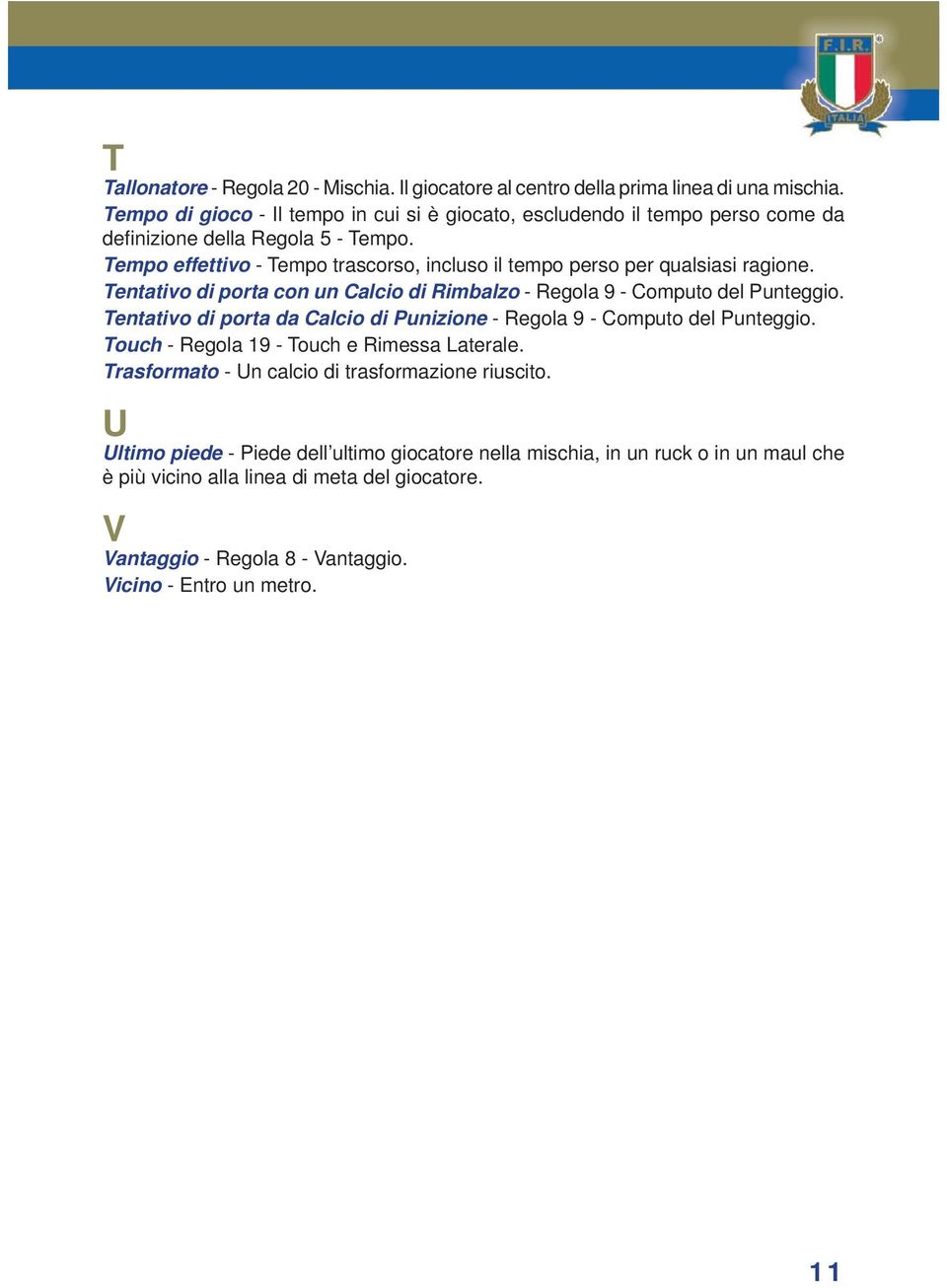 Tempo effettivo - Tempo trascorso, incluso il tempo perso per qualsiasi ragione. Tentativo di porta con un Calcio di Rimbalzo - Regola 9 - Computo del Punteggio.