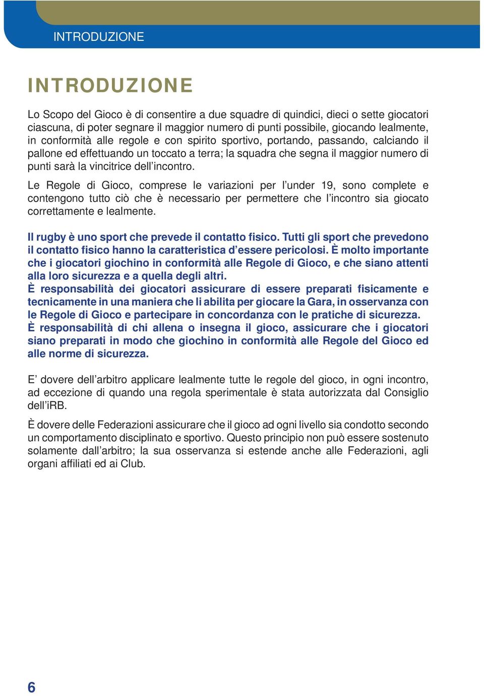 incontro. Le Regole di Gioco, comprese le variazioni per l under 19, sono complete e contengono tutto ciò che è necessario per permettere che l incontro sia giocato correttamente e lealmente.