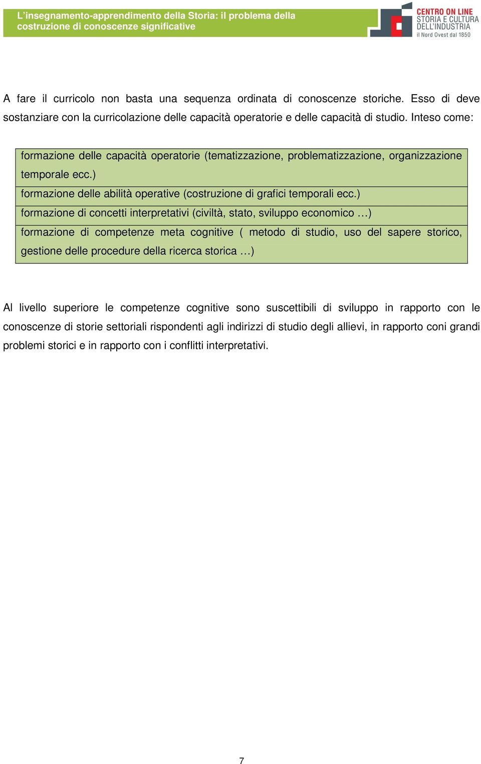 ) formazione di concetti interpretativi (civiltà, stato, sviluppo economico ) formazione di competenze meta cognitive ( metodo di studio, uso del sapere storico, gestione delle procedure della