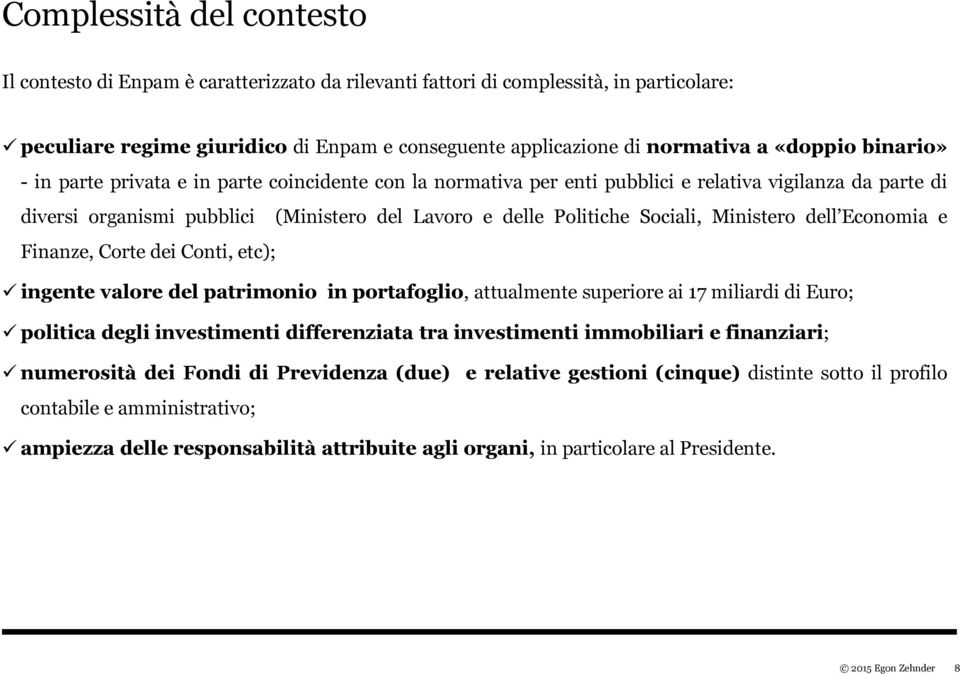 Sociali, Ministero dell Economia e Finanze, Corte dei Conti, etc); ingente valore del patrimonio in portafoglio, attualmente superiore ai 17 miliardi di Euro; politica degli investimenti