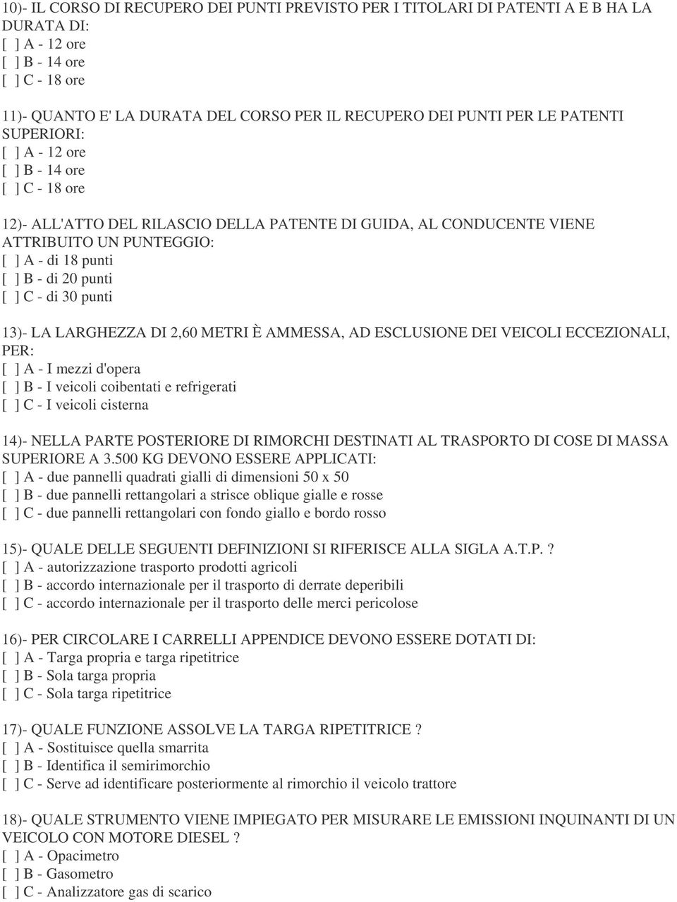 20 punti [ ] C - di 30 punti 13)- LA LARGHEZZA DI 2,60 METRI È AMMESSA, AD ESCLUSIONE DEI VEICOLI ECCEZIONALI, PER: [ ] A - I mezzi d'opera [ ] B - I veicoli coibentati e refrigerati [ ] C - I