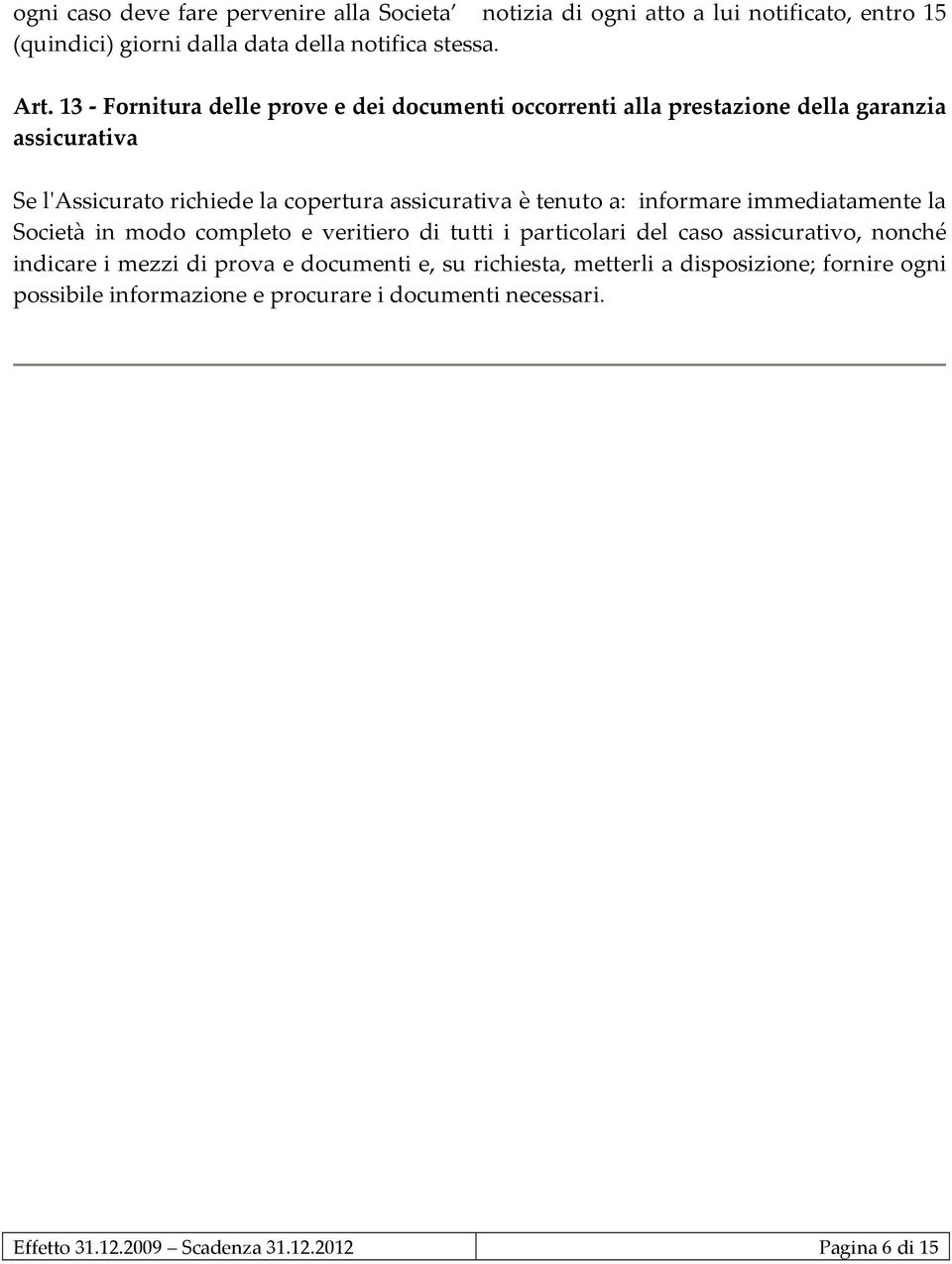 tenuto a: informare immediatamente la Società in modo completo e veritiero di tutti i particolari del caso assicurativo, nonché indicare i mezzi di prova e