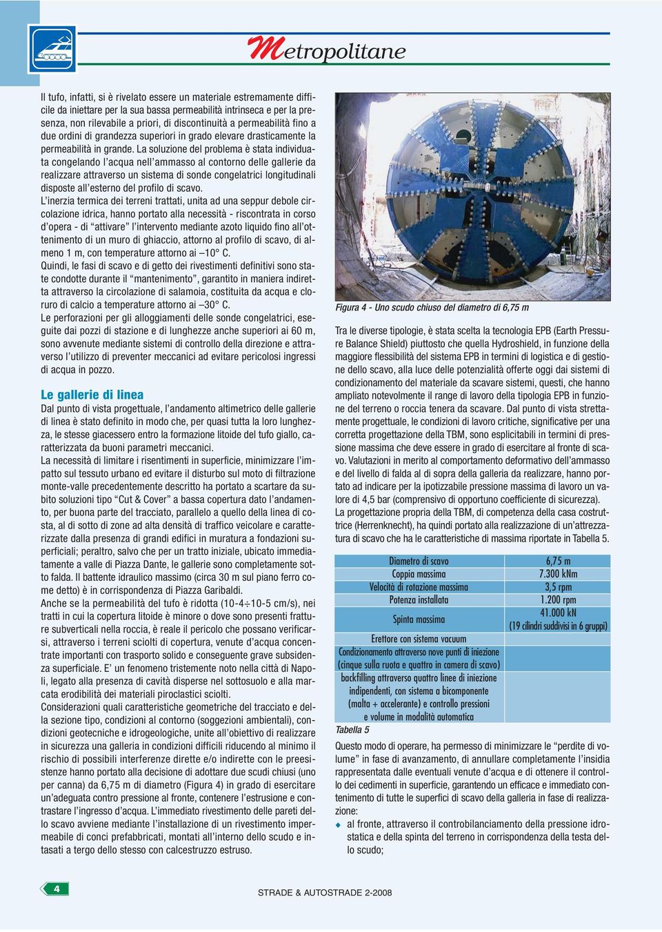 La soluzione del problema è stata individuata congelando l acqua nell ammasso al contorno delle gallerie da realizzare attraverso un sistema di sonde congelatrici longitudinali disposte all esterno