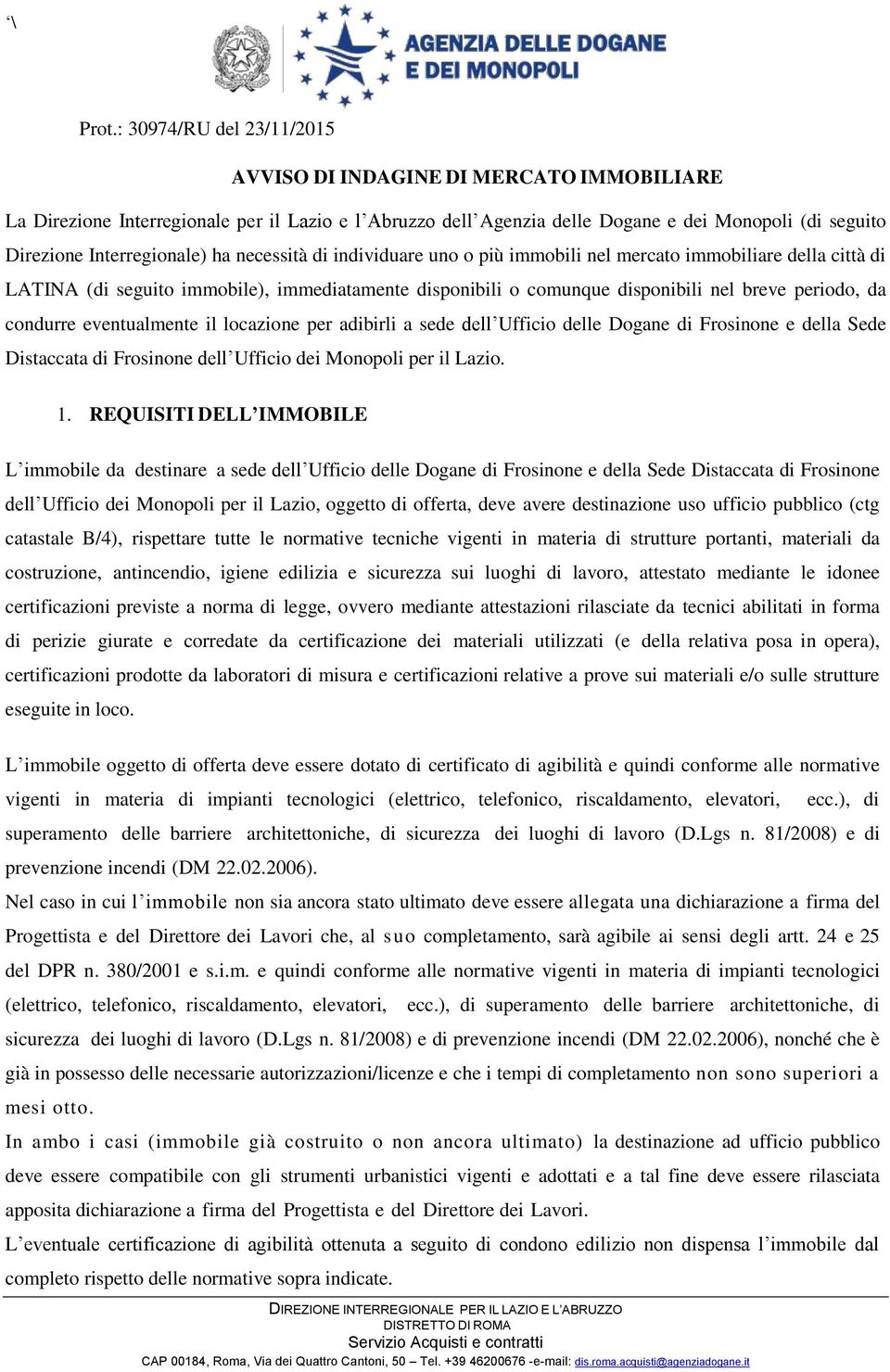 ha necessità di individuare uno o più immobili nel mercato immobiliare della città di LATINA (di seguito immobile), immediatamente disponibili o comunque disponibili nel breve periodo, da condurre