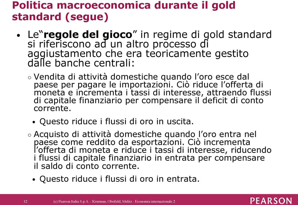 Ciò riduce l offerta di moneta e incrementa i tassi di interesse, attraendo flussi di capitale finanziario per compensare il deficit di conto corrente. Questo riduce i flussi di oro in uscita.