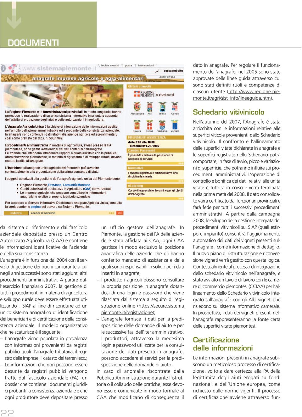 A partire dall esercizio finanziario 2007, la gestione di tutti i procedimenti in materia di agricoltura e sviluppo rurale deve essere effettuata utilizzando il SIAP al fine di ricondurre ad un unico