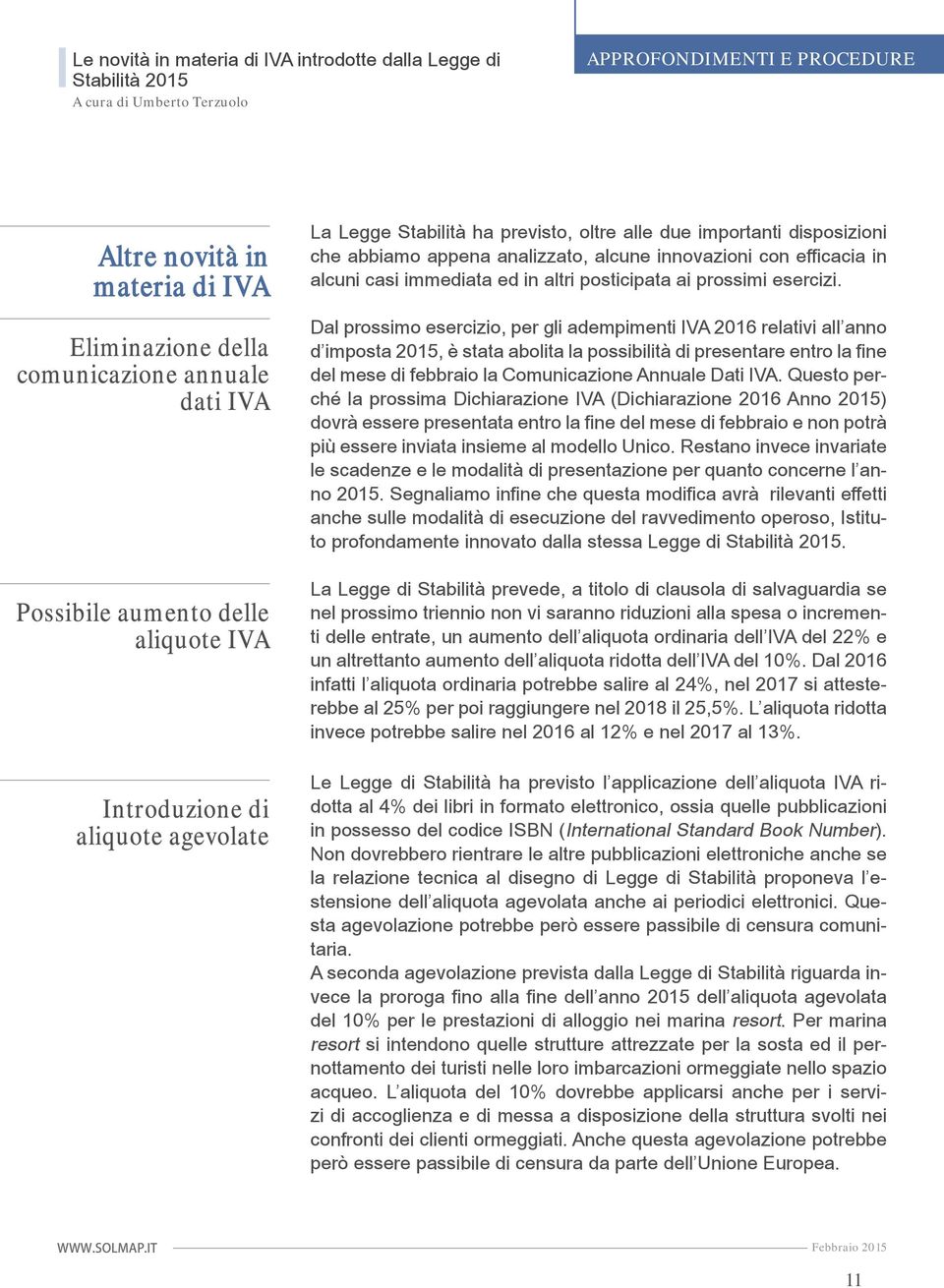 Dal prossimo esercizio, per gli adempimenti IVA 2016 relativi all anno d imposta 2015, è stata abolita la possibilità di presentare entro la fine del mese di febbraio la Comunicazione Annuale Dati