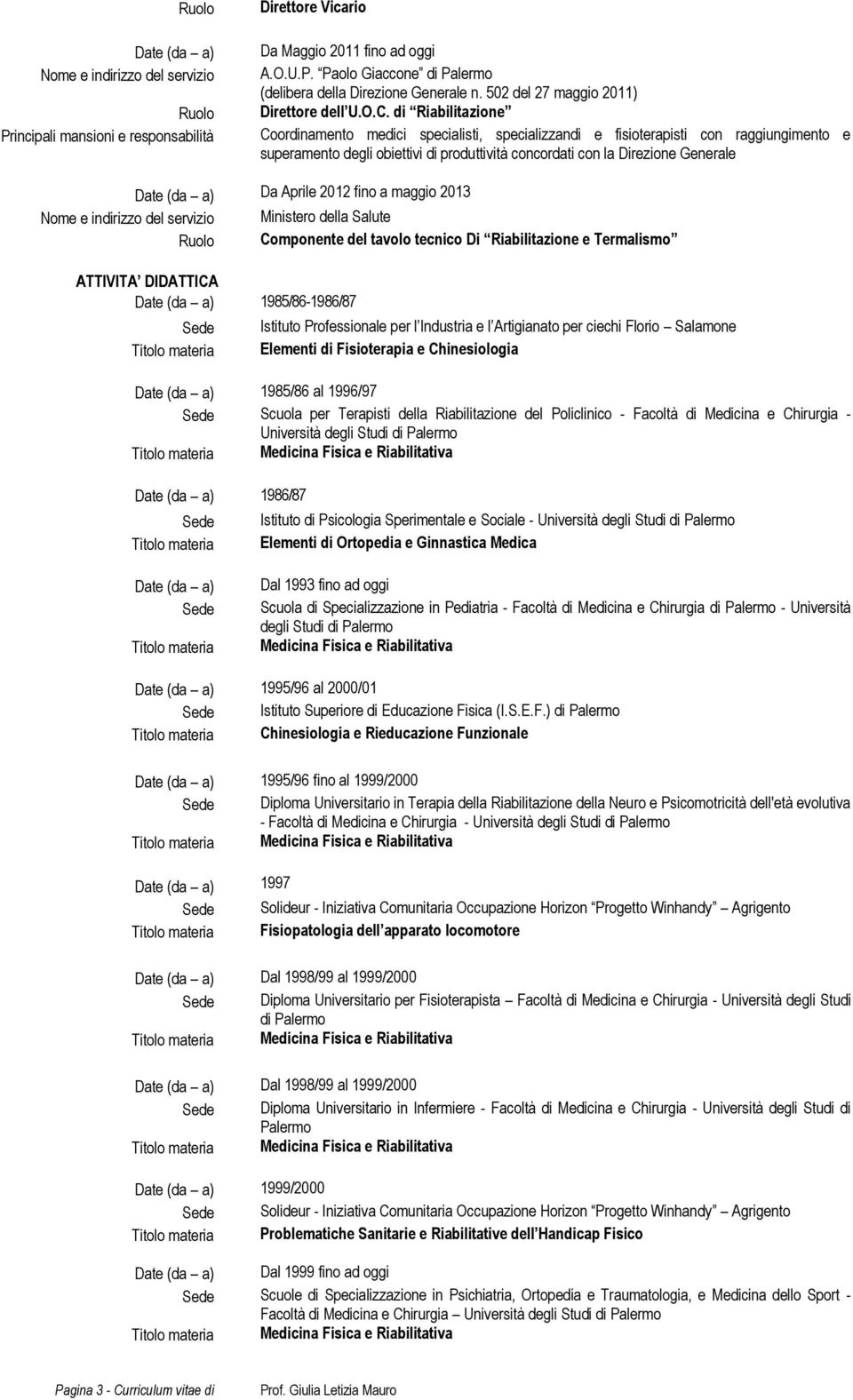 2012 fino a maggio 2013 Ministero della Salute Componente del tavolo tecnico Di Riabilitazione e Termalismo ATTIVITA DIDATTICA 1985/86-1986/87 Istituto Professionale per l Industria e l Artigianato