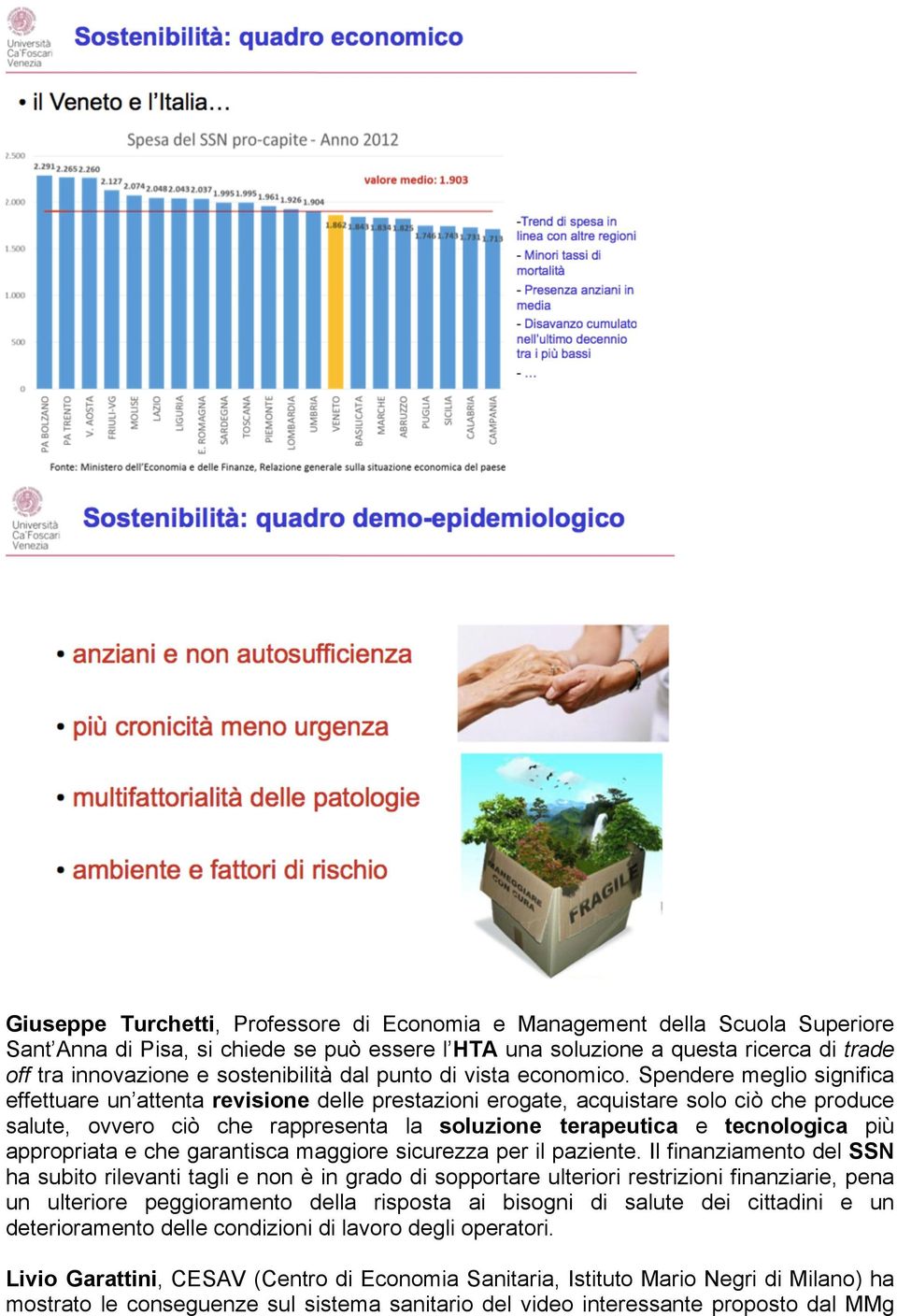 Spendere meglio significa effettuare un attenta revisione delle prestazioni erogate, acquistare solo ciò che produce salute, ovvero ciò che rappresenta la soluzione terapeutica e tecnologica più