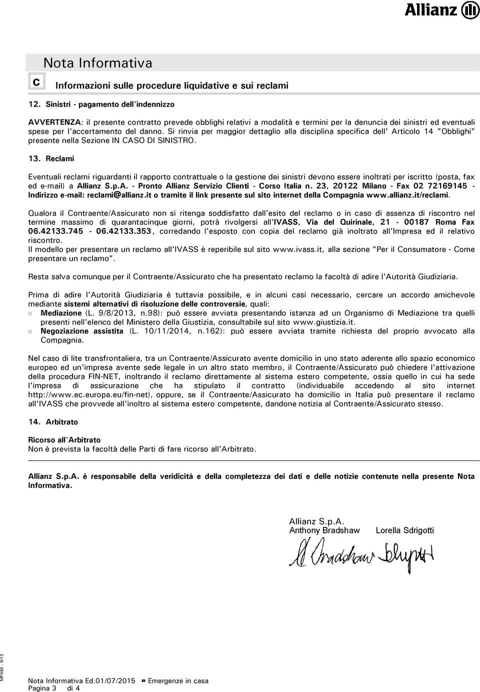 Si rinvia per maggior dettaglio alla disciplina specifica dell' Articolo 14 "Obblighi" presente nella Sezione IN CASO DI SINISTRO. 13.