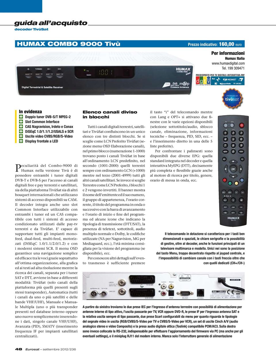 2/USALS e SCR 4 Uscite video CVBS/RGB/S-Video 4 Display frontale a LED Peculiarità del Combo-9000 di Humax nella versione Tivù è di possedere entrambi i tuner digitali DVB-T e DVB-S per l accesso ai