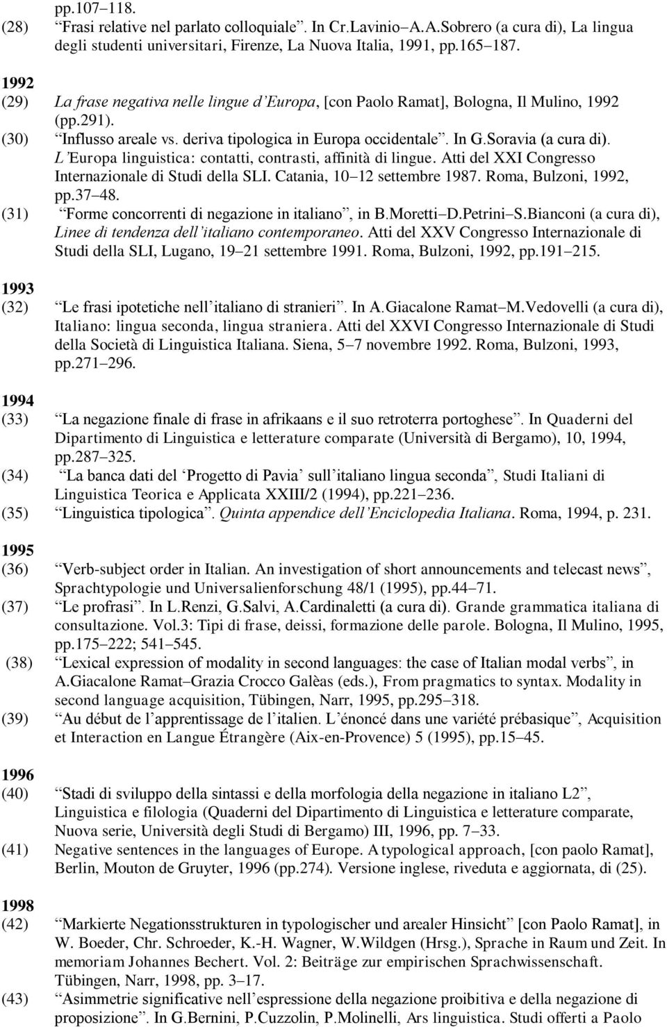 L Europa linguistica: contatti, contrasti, affinità di lingue. Atti del XXI Congresso Internazionale di Studi della SLI. Catania, 10 12 settembre 1987. Roma, Bulzoni, 1992, pp.37 48.