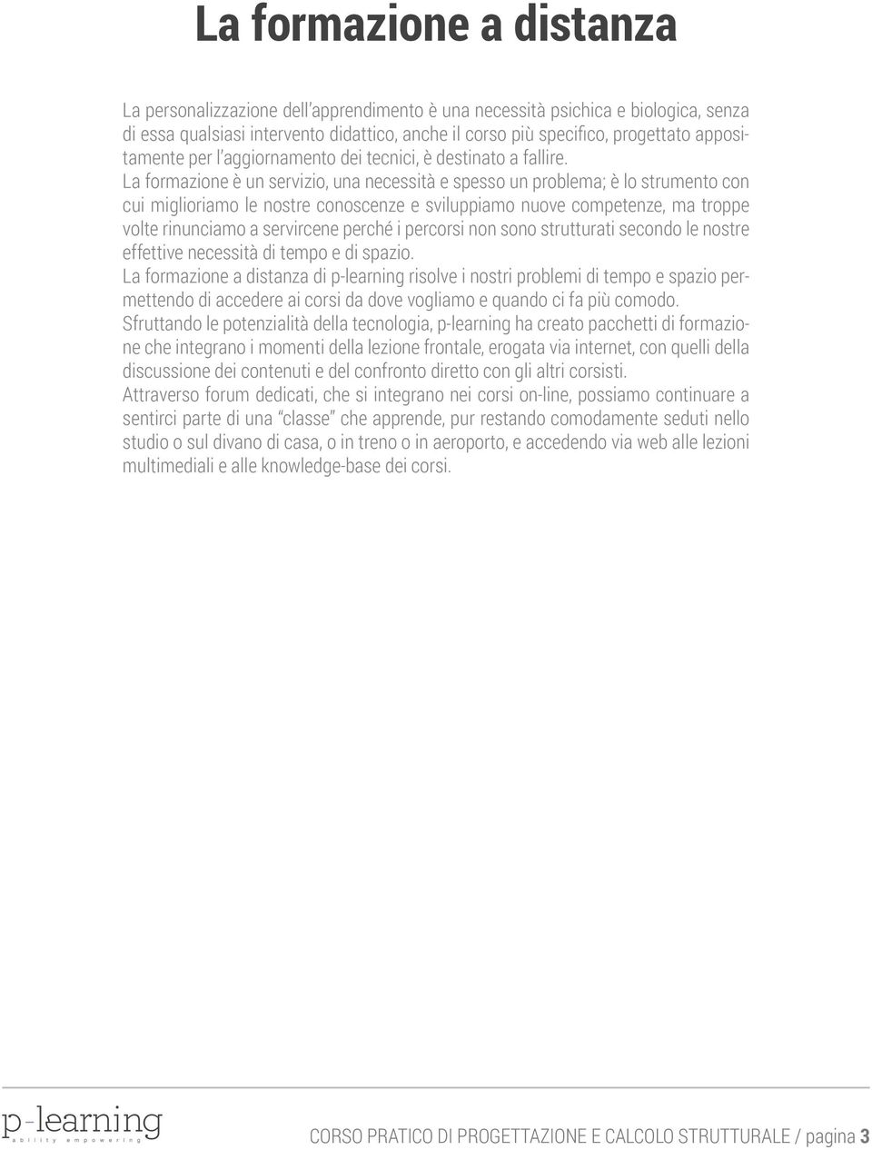 La formazione è un servizio, una necessità e spesso un problema; è lo strumento con cui miglioriamo le nostre conoscenze e sviluppiamo nuove competenze, ma troppe volte rinunciamo a servircene perché