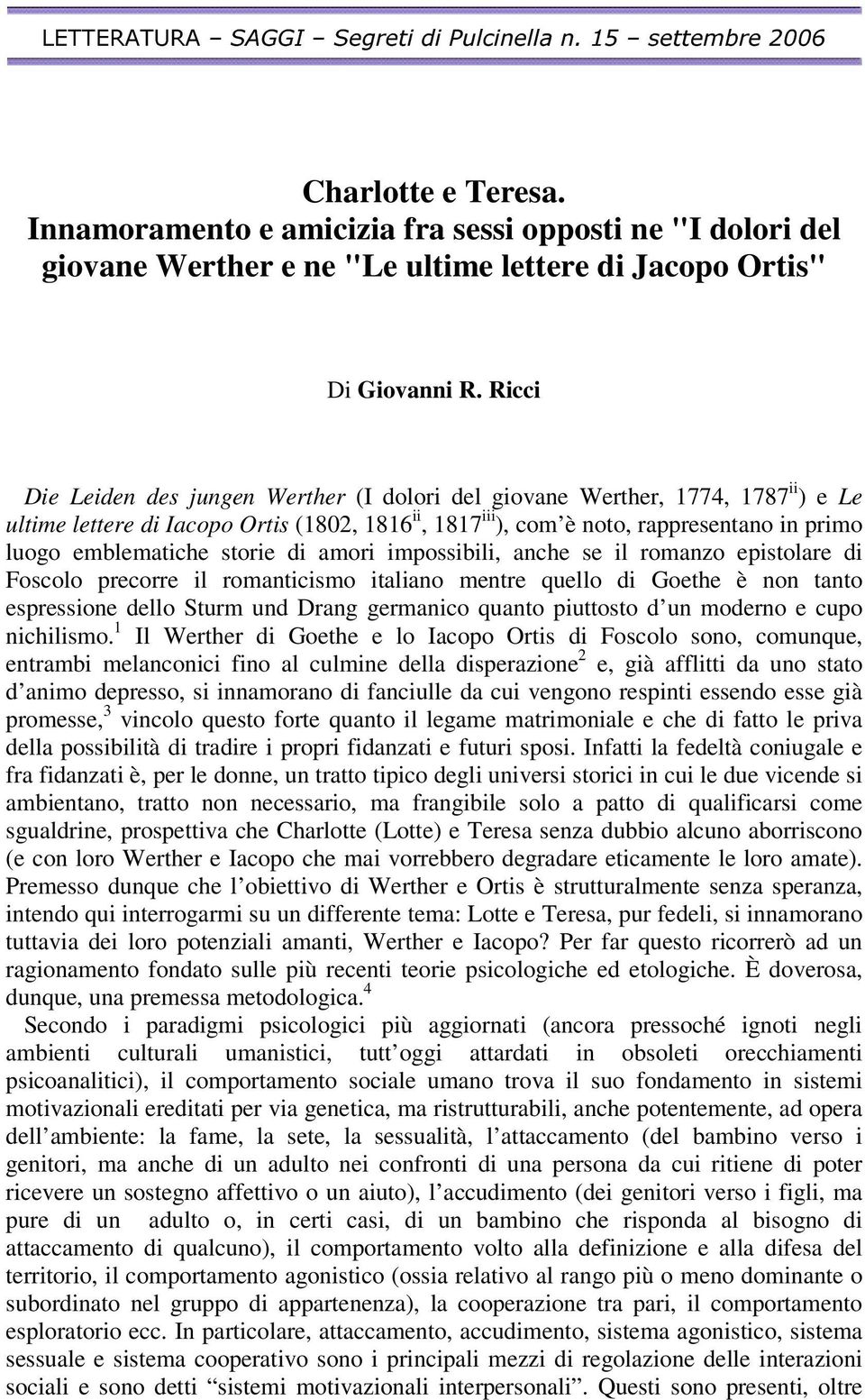 emblematiche storie di amori impossibili, anche se il romanzo epistolare di Foscolo precorre il romanticismo italiano mentre quello di Goethe è non tanto espressione dello Sturm und Drang germanico