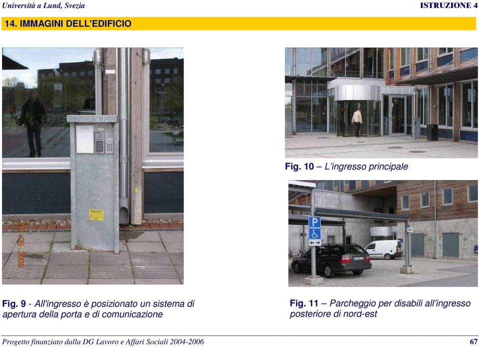 9 - All'ingresso è posizionato un sistema di apertura della porta e di