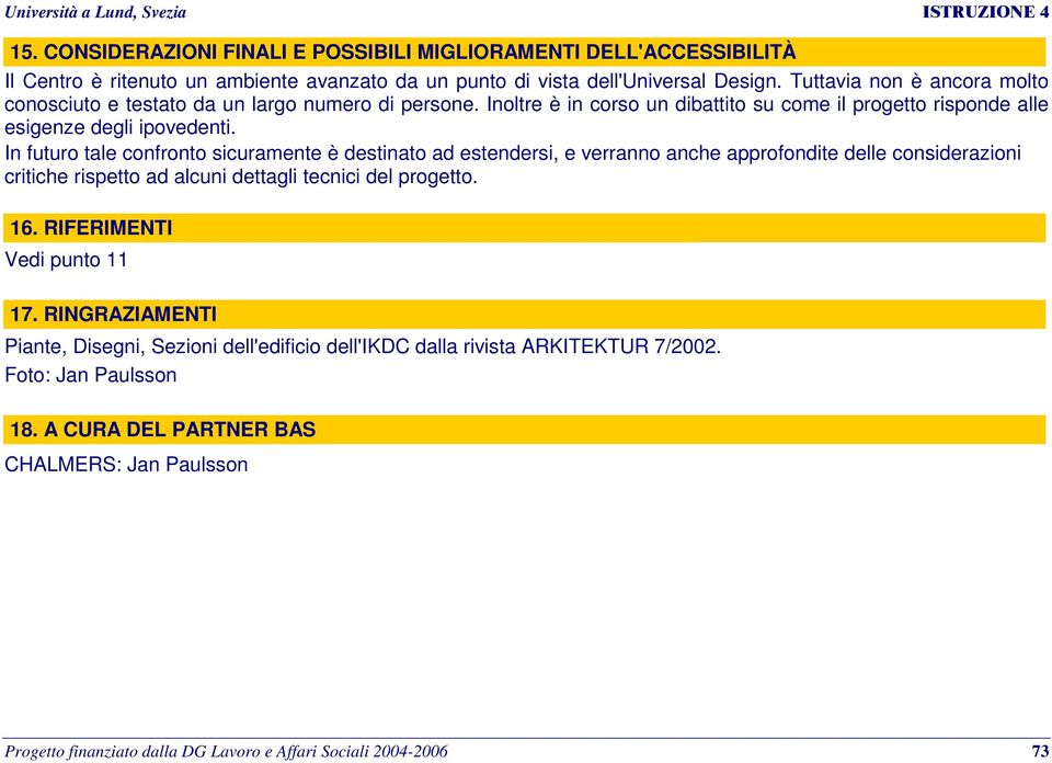 In futuro tale confronto sicuramente è destinato ad estendersi, e verranno anche approfondite delle considerazioni critiche rispetto ad alcuni dettagli tecnici del progetto. 16.