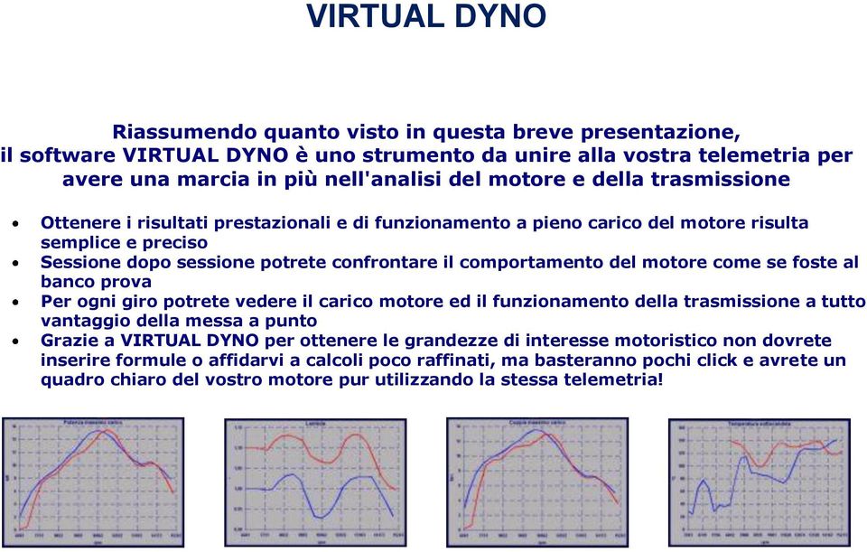 come se foste al banco prova Per ogni giro potrete vedere il carico motore ed il funzionamento della trasmissione a tutto vantaggio della messa a punto Grazie a VIRTUAL DYNO per ottenere le