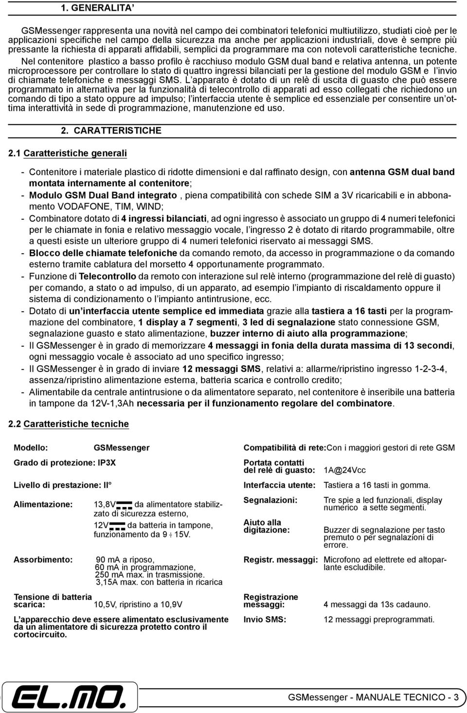 Nel contenitore plastico a basso profilo è racchiuso modulo GSM dual band e relativa antenna, un potente microprocessore per controllare lo stato di quattro ingressi bilanciati per la gestione del