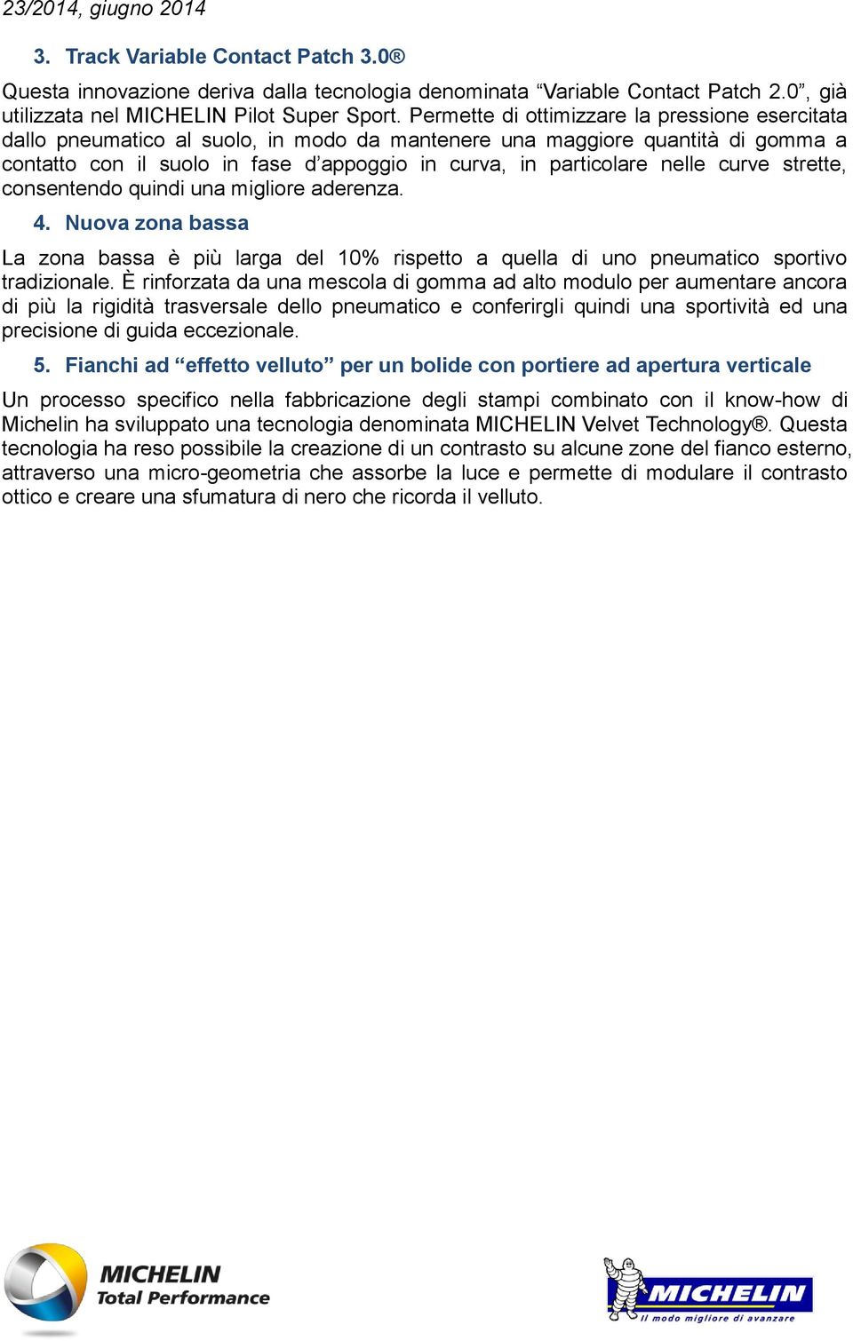 nelle curve strette, consentendo quindi una migliore aderenza. 4. Nuova zona bassa La zona bassa è più larga del 10% rispetto a quella di uno pneumatico sportivo tradizionale.