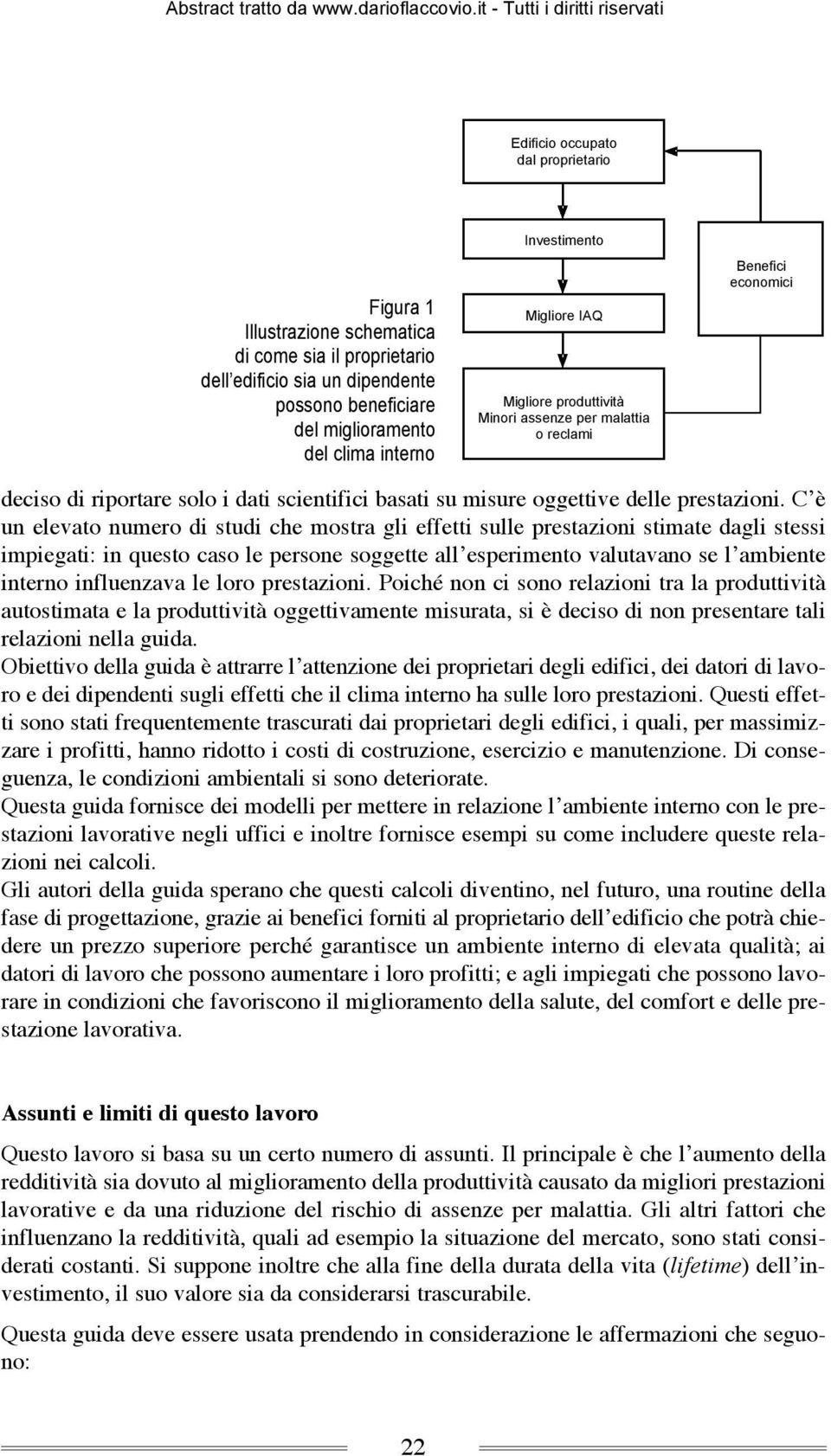 C è un elevato numero di studi che mostra gli effetti sulle prestazioni stimate dagli stessi impiegati: in questo caso le persone soggette all esperimento valutavano se l ambiente interno influenzava