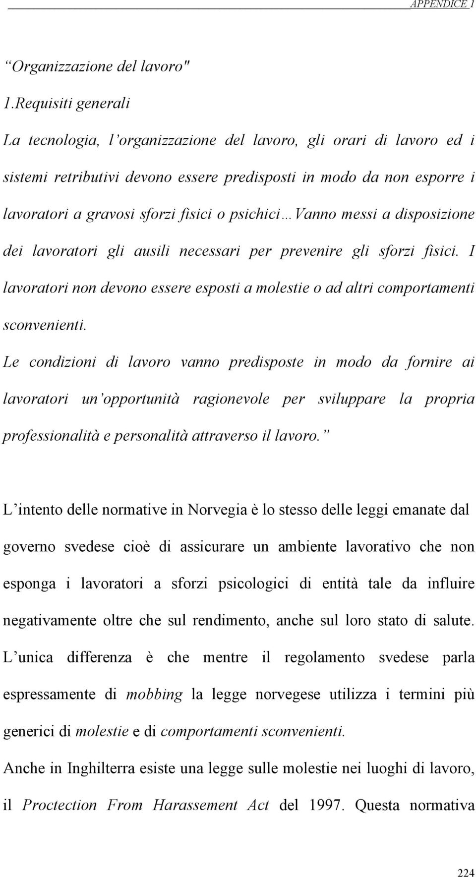 psichici Vanno messi a disposizione dei lavoratori gli ausili necessari per prevenire gli sforzi fisici. I lavoratori non devono essere esposti a molestie o ad altri comportamenti sconvenienti.