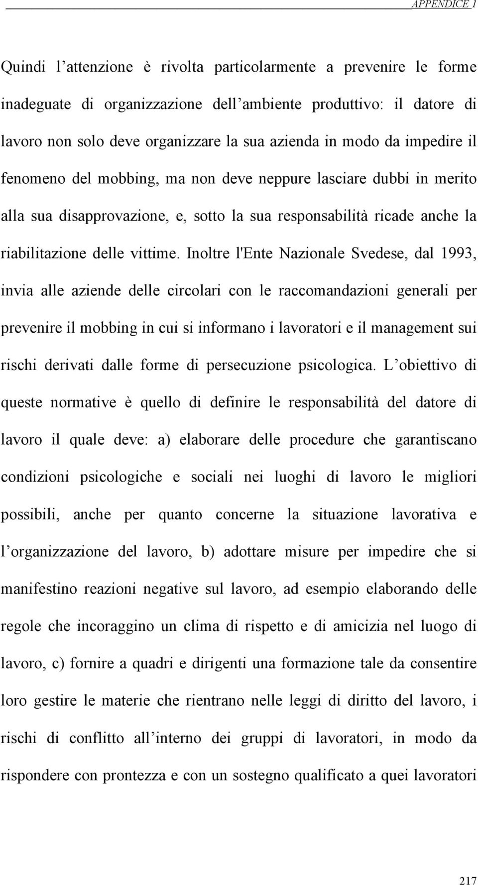 Inoltre l'ente Nazionale Svedese, dal 1993, invia alle aziende delle circolari con le raccomandazioni generali per prevenire il mobbing in cui si informano i lavoratori e il management sui rischi