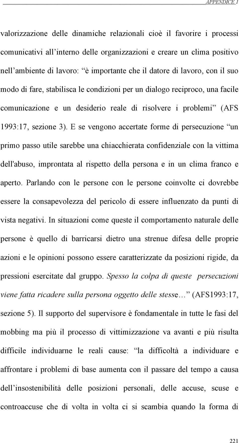 E se vengono accertate forme di persecuzione un primo passo utile sarebbe una chiacchierata confidenziale con la vittima dell'abuso, improntata al rispetto della persona e in un clima franco e aperto.