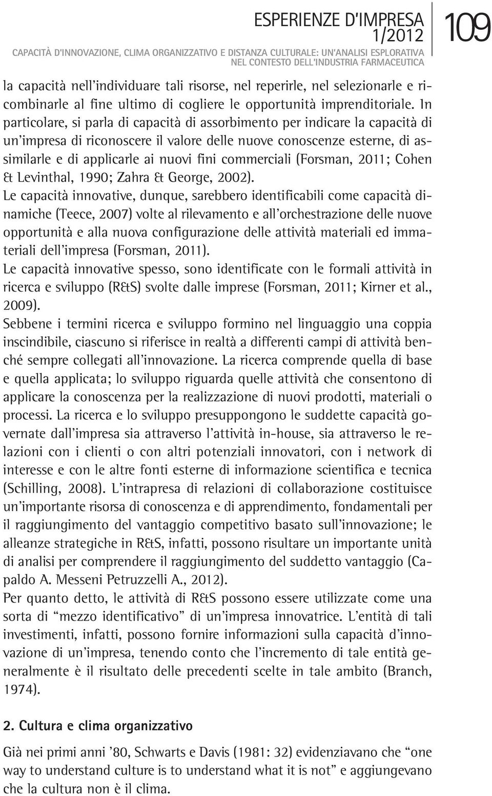 In particolare, si parla di capacità di assorbimento per indicare la capacità di un impresa di riconoscere il valore delle nuove conoscenze esterne, di assimilarle e di applicarle ai nuovi fini