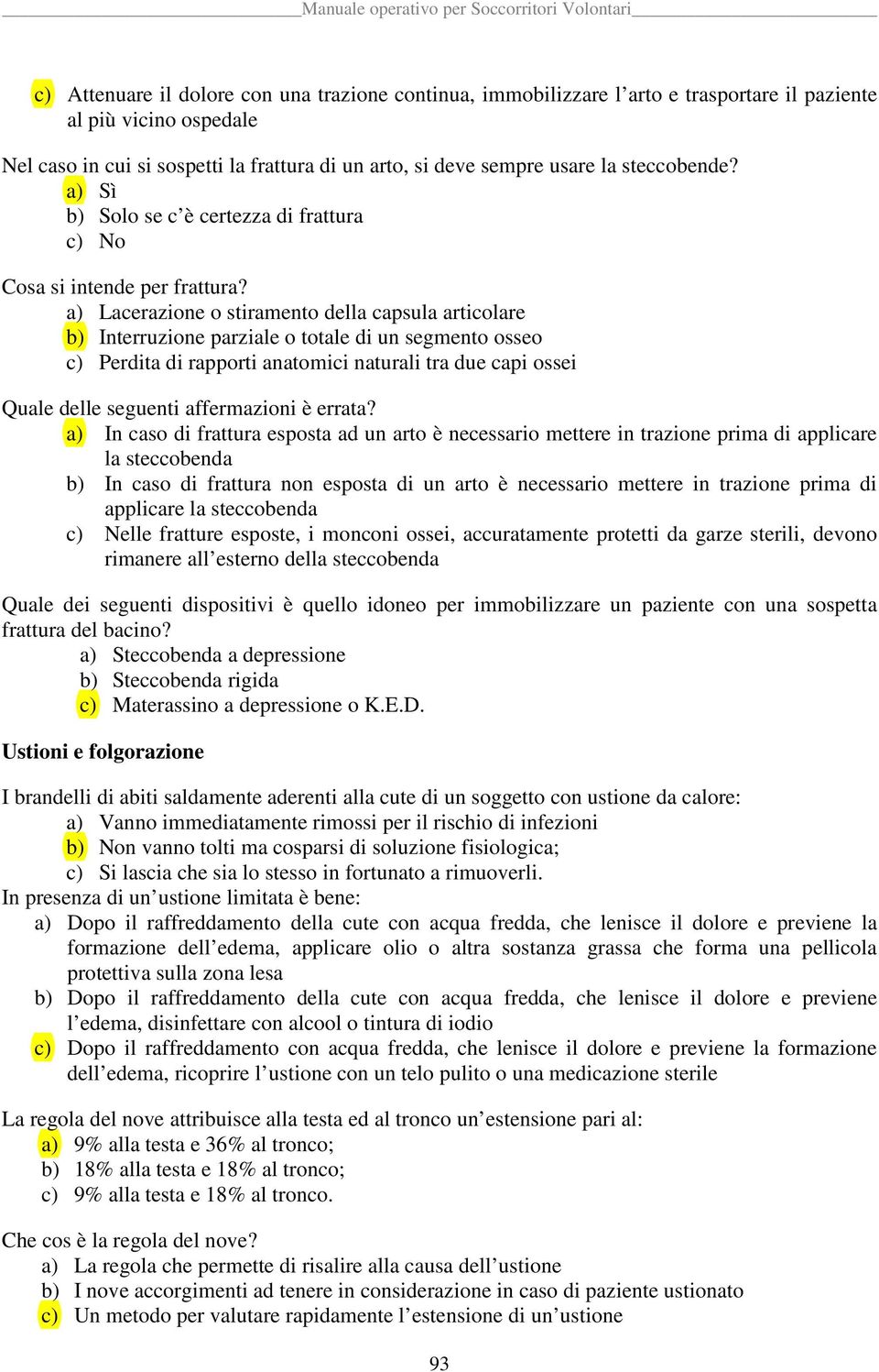 a) Lacerazione o stiramento della capsula articolare b) Interruzione parziale o totale di un segmento osseo c) Perdita di rapporti anatomici naturali tra due capi ossei Quale delle seguenti