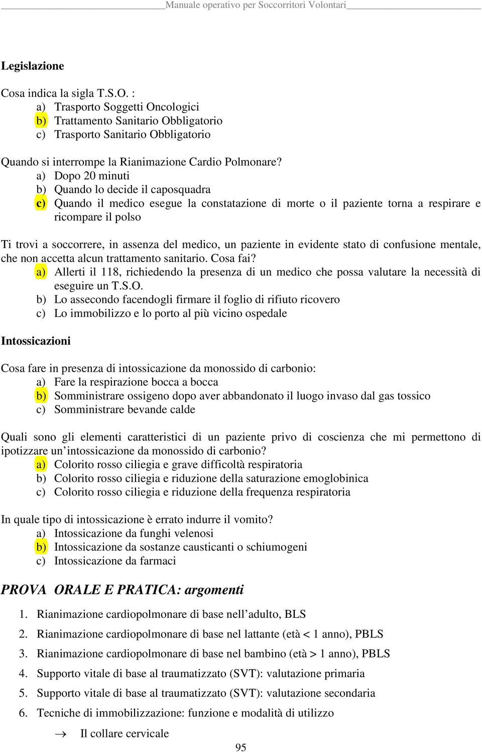 a) Dopo 20 minuti b) Quando lo decide il caposquadra c) Quando il medico esegue la constatazione di morte o il paziente torna a respirare e ricompare il polso Ti trovi a soccorrere, in assenza del