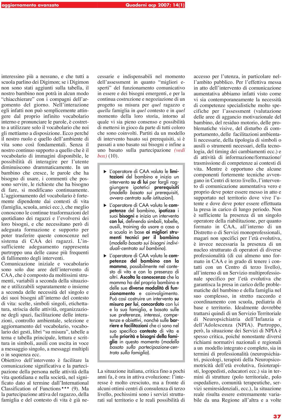 Nell interazione egli infatti non può semplicemente attingere dal proprio infinito vocabolario interno e pronunciare le parole, è costretto a utilizzare solo il vocabolario che noi gli mettiamo a