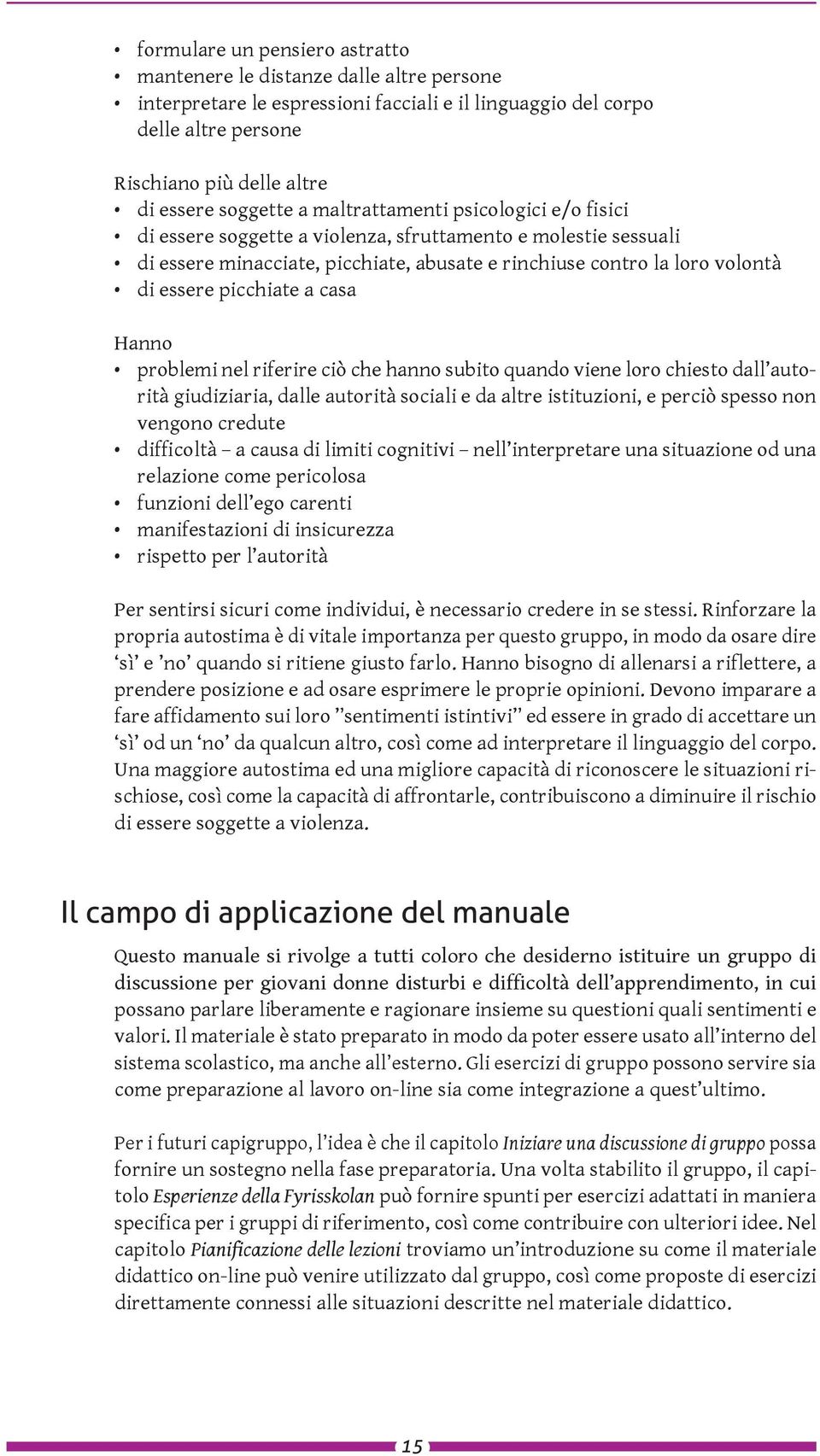 picchiate a casa Hanno problemi nel riferire ciò che hanno subito quando viene loro chiesto dall autorità giudiziaria, dalle autorità sociali e da altre istituzioni, e perciò spesso non vengono