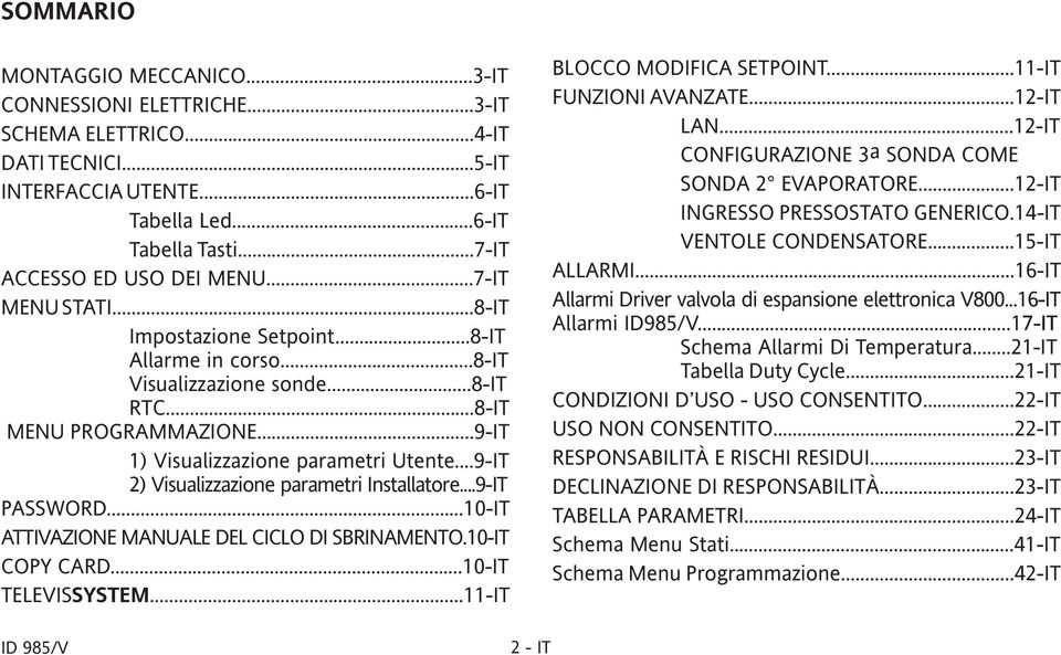 ..9-IT 2) Visualizzazione parametri Installatore...9-IT PASSWORD...10-IT ATTIVAZIONE MANUALE DEL CICLO DI SBRINAMENTO.10-IT COPY CARD...10-IT TELEVISSYSTEM...11-IT BLOCCO MODIFICA SETPOINT.