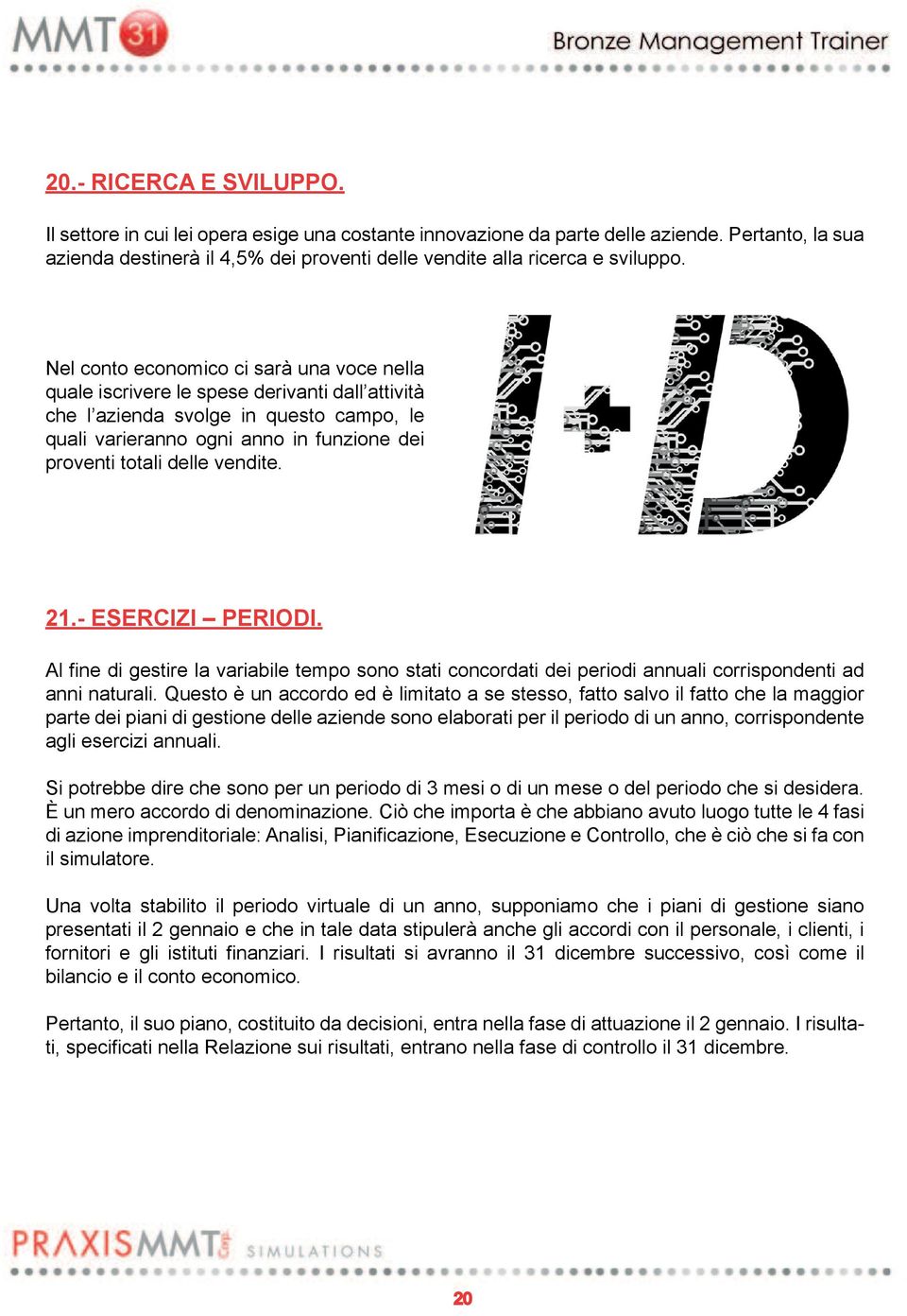 Nel conto economico ci sarà una voce nella quale iscrivere le spese derivanti dall attività che l azienda svolge in questo campo, le quali varieranno ogni anno in funzione dei proventi totali delle