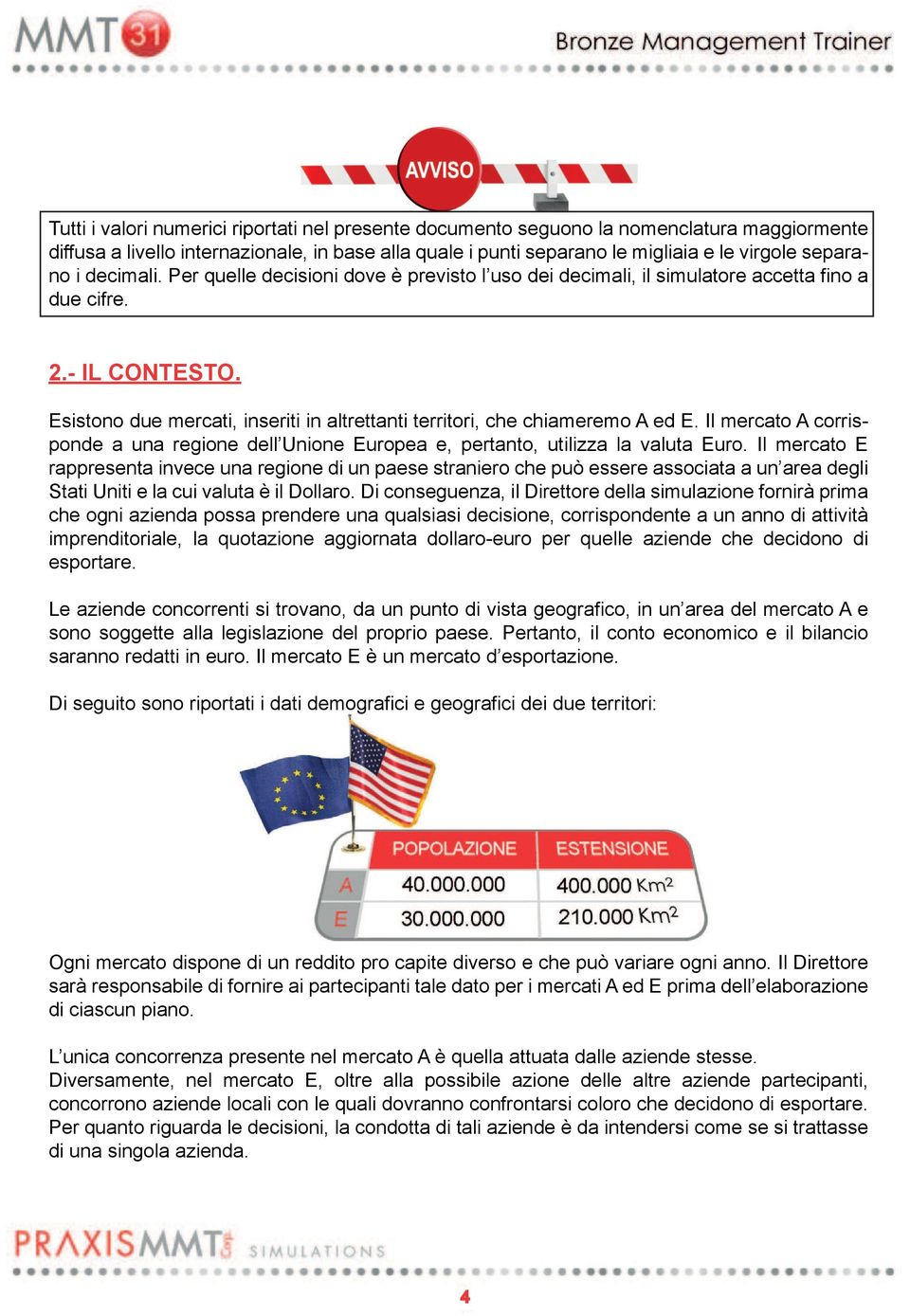 Esistono due mercati, inseriti in altrettanti territori, che chiameremo A ed E. Il mercato A corrisponde a una regione dell Unione Europea e, pertanto, utilizza la valuta Euro.