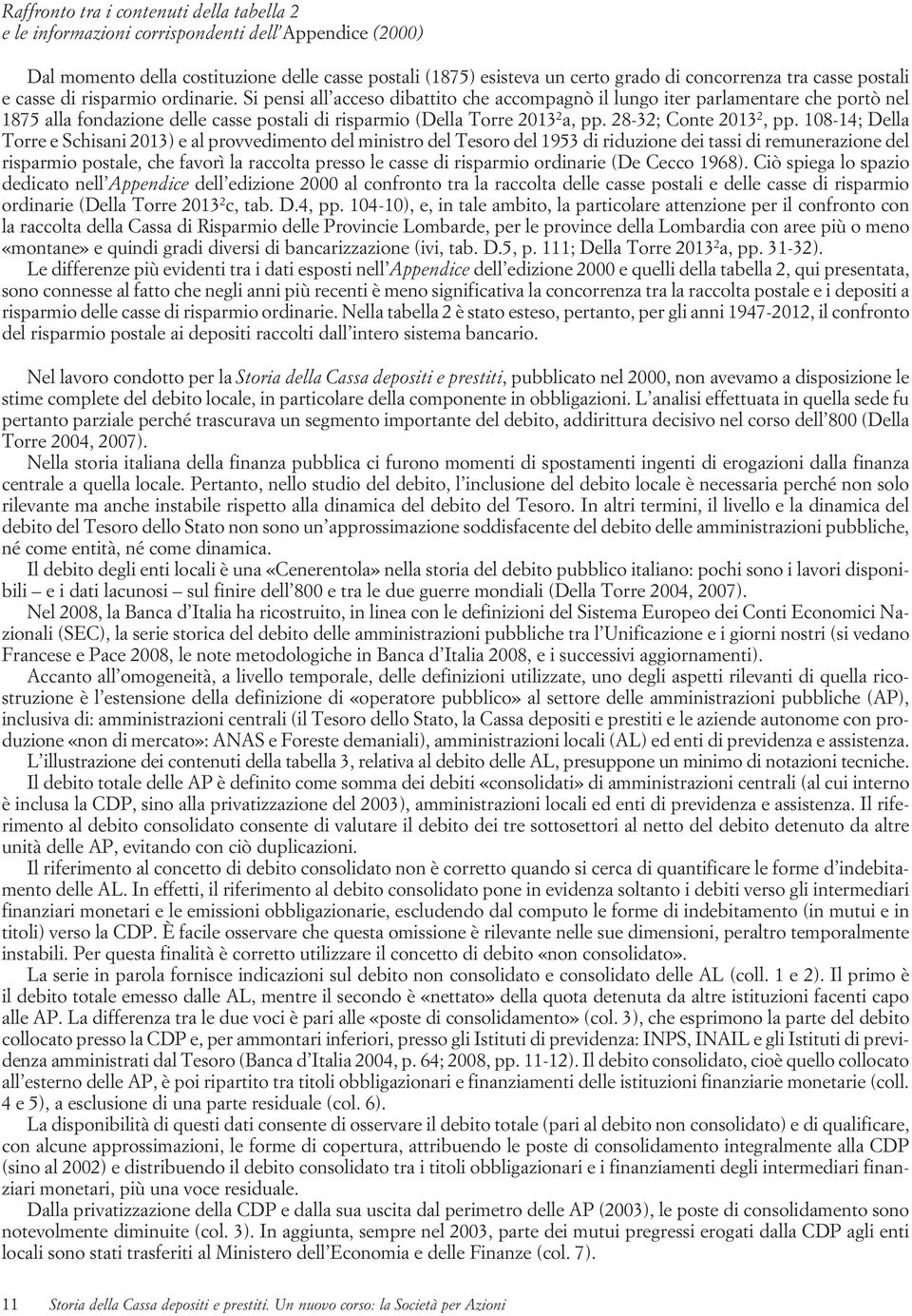 Si pensi all acceso dibattito che accompagnò il lungo iter parlamentare che portò nel 1875 alla fondazione delle casse postali di risparmio (Della Torre 2013 2 a, pp. 28-32; Conte 2013 2, pp.