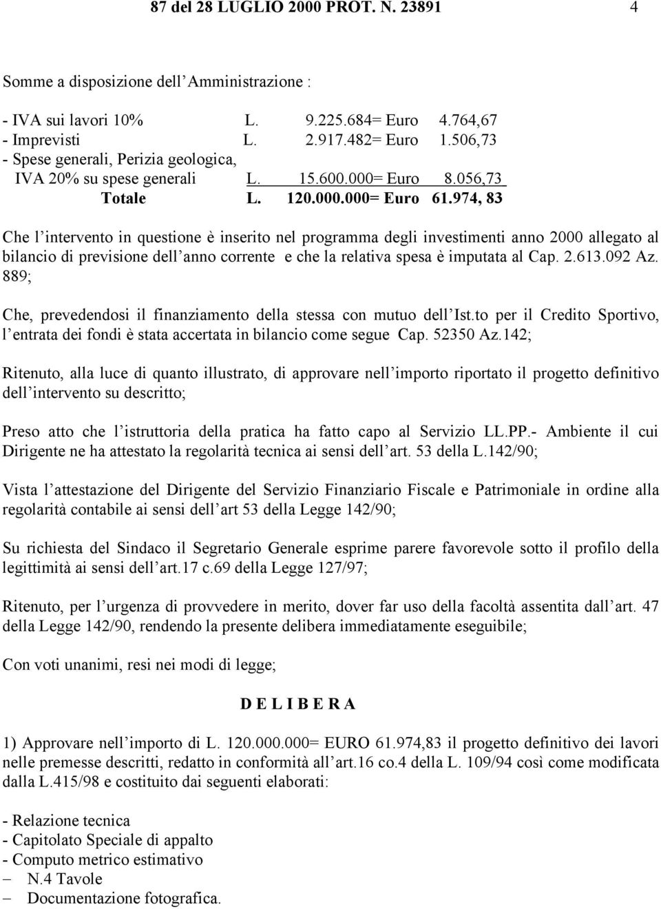 974, 83 Che l intervento in questione è inserito nel programma degli investimenti anno 2000 allegato al bilancio di previsione dell anno corrente e che la relativa spesa è imputata al Cap. 2.613.